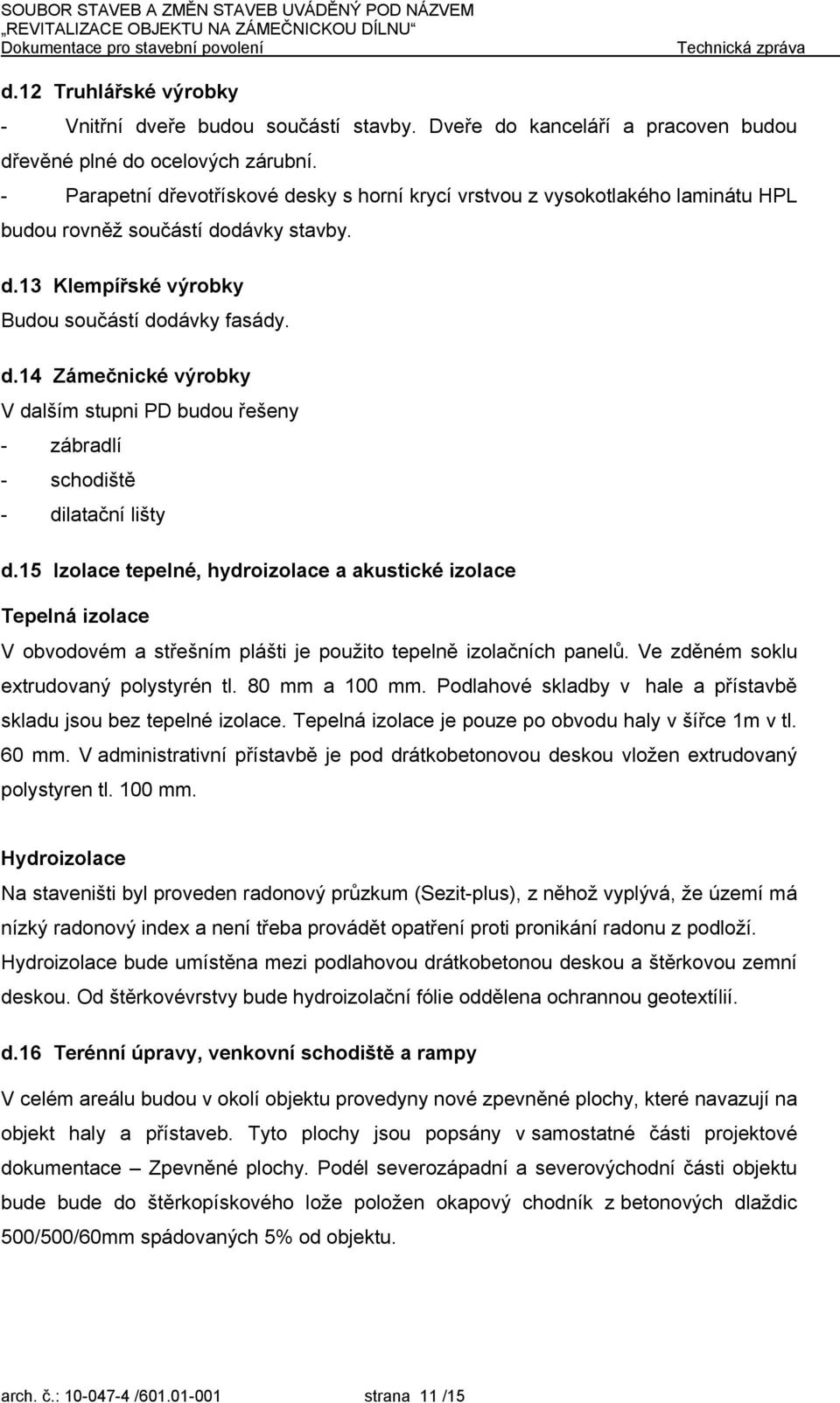 15 Izolace tepelné, hydroizolace a akustické izolace Tepelná izolace V obvodovém a střešním plášti je použito tepelně izolačních panelů. Ve zděném soklu extrudovaný polystyrén tl. 80 mm a 100 mm.