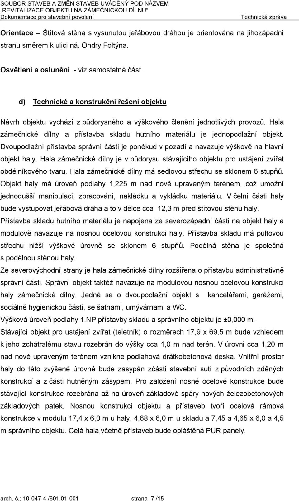 Hala zámečnické dílny a přístavba skladu hutního materiálu je jednopodlažní objekt. Dvoupodlažní přístavba správní části je poněkud v pozadí a navazuje výškově na hlavní objekt haly.