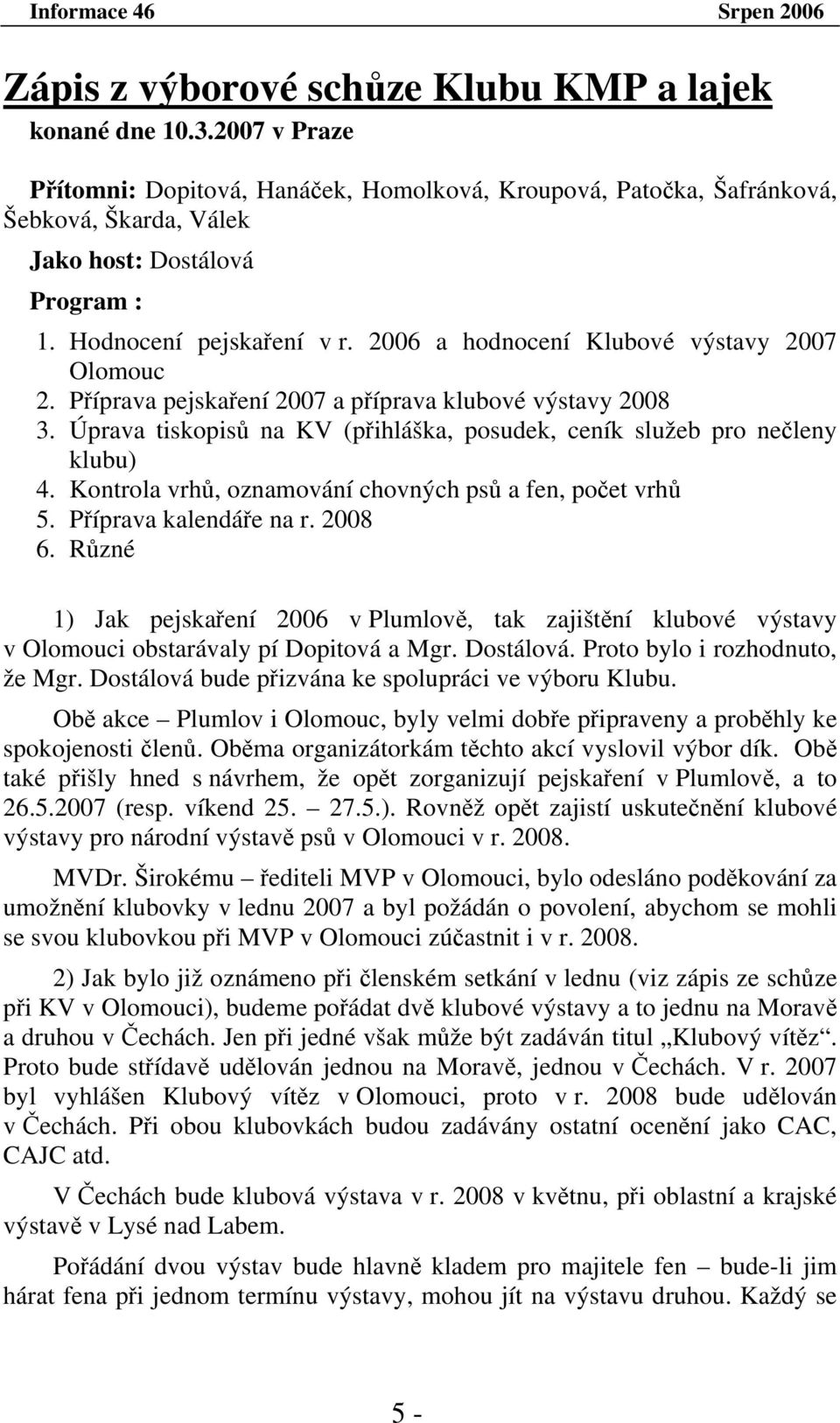 Úprava tiskopisů na KV (přihláška, posudek, ceník služeb pro nečleny klubu) 4. Kontrola vrhů, oznamování chovných psů a fen, počet vrhů 5. Příprava kalendáře na r. 2008 6.