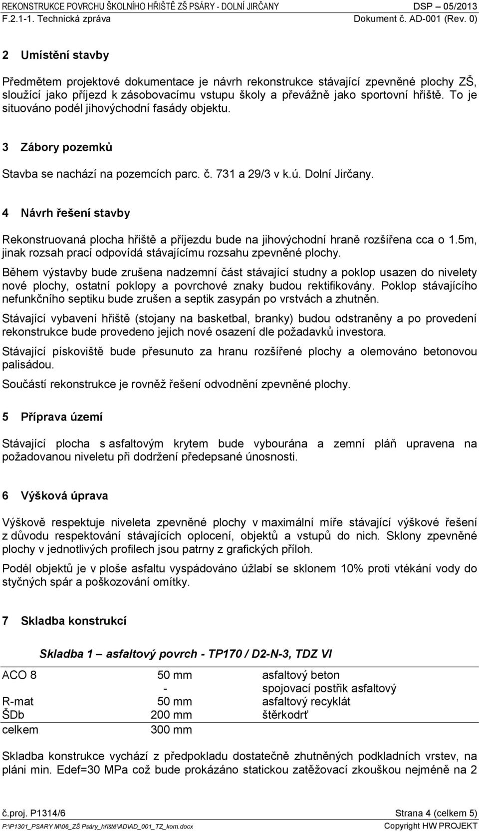 4 Návrh řešení stavby Rekonstruovaná plocha hřiště a příjezdu bude na jihovýchodní hraně rozšířena cca o 1.5m, jinak rozsah prací odpovídá stávajícímu rozsahu zpevněné plochy.