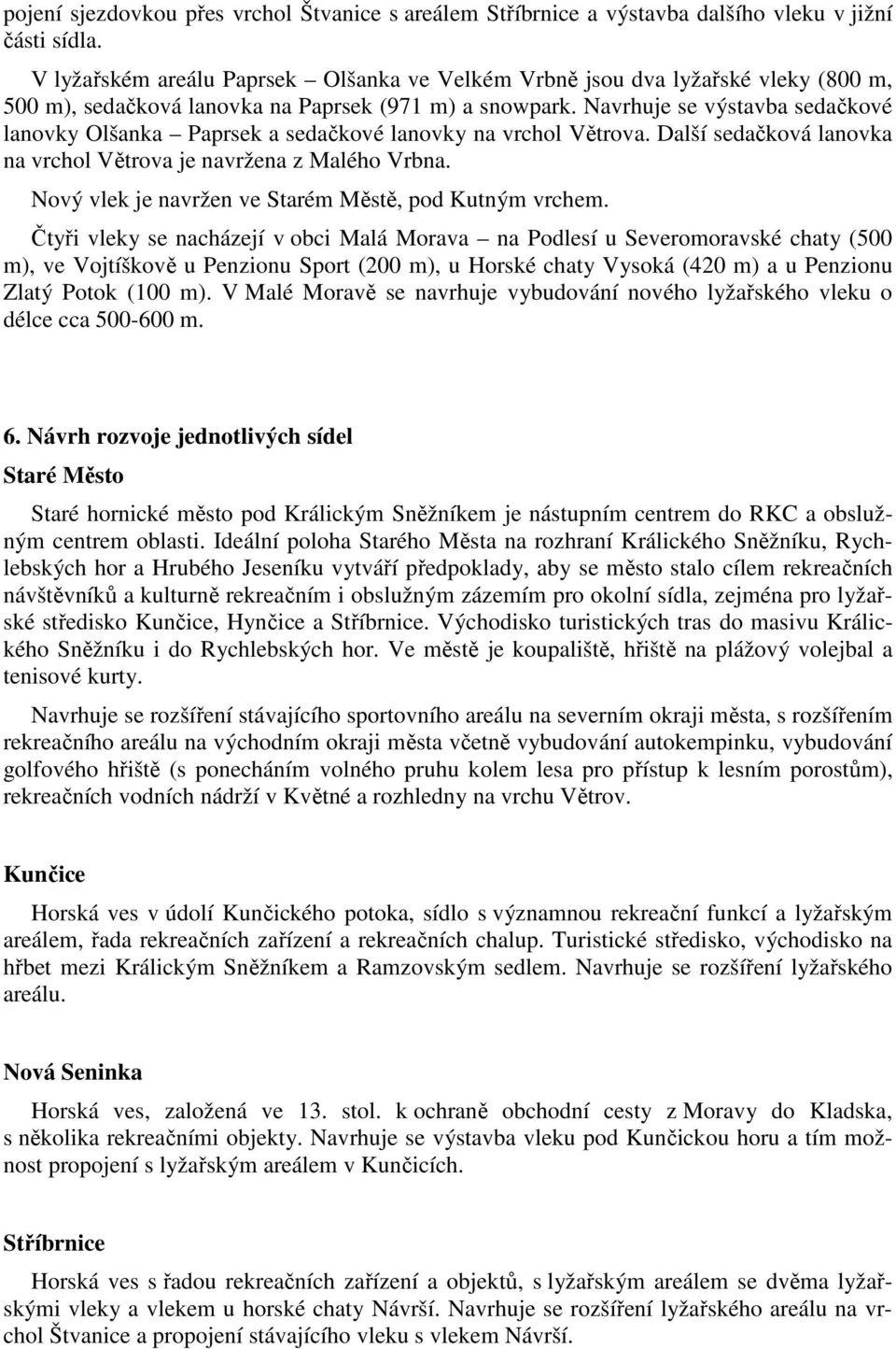 Navrhuje se výstavba sedačkové lanovky Olšanka Paprsek a sedačkové lanovky na vrchol Větrova. Další sedačková lanovka na vrchol Větrova je navržena z Malého Vrbna.