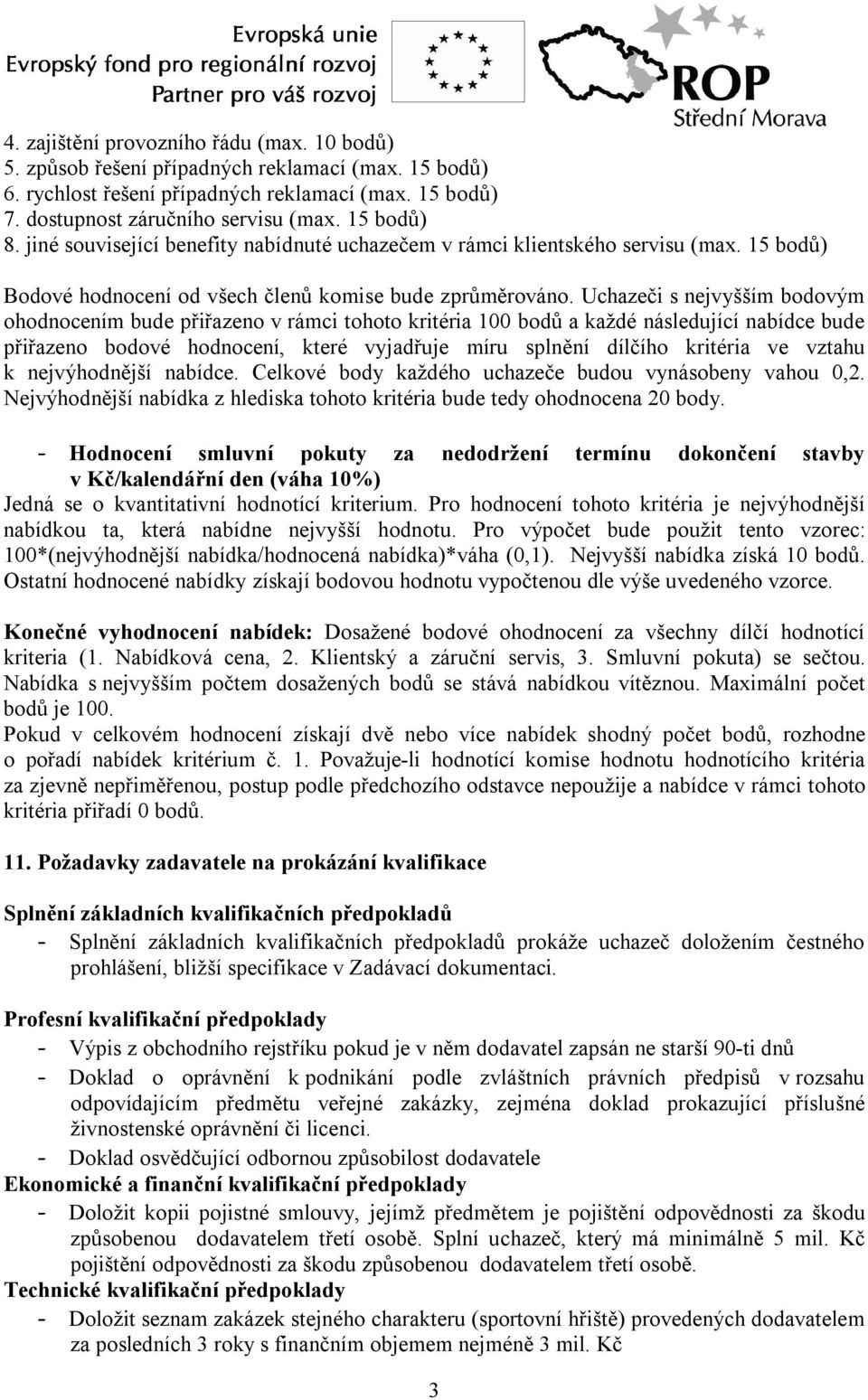 Uchazeči s nejvyšším bodovým ohodnocením bude přiřazeno v rámci tohoto kritéria 100 bodů a každé následující nabídce bude přiřazeno bodové hodnocení, které vyjadřuje míru splnění dílčího kritéria ve