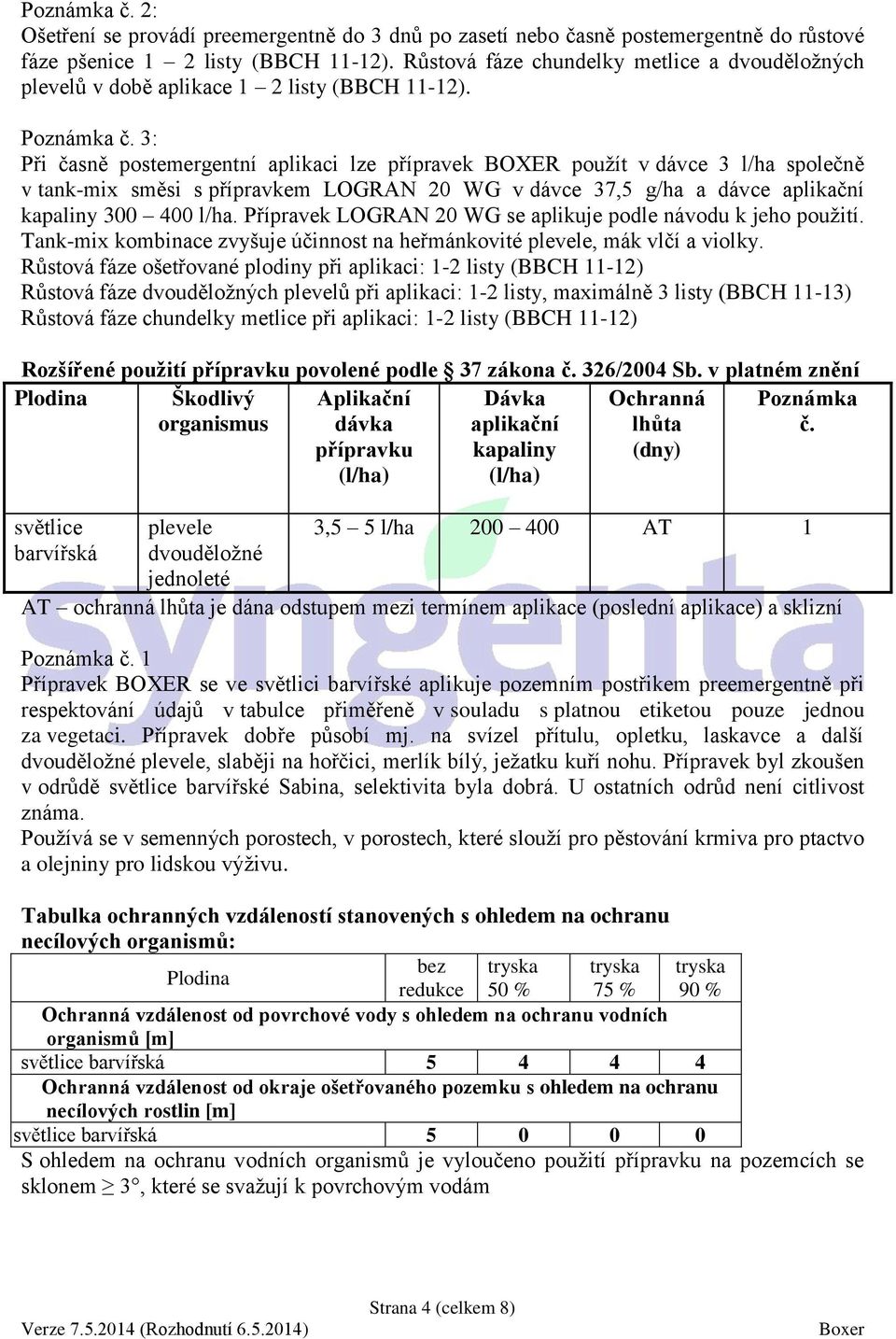 3: Při časně postemergentní aplikaci lze přípravek BOXER použít v dávce 3 l/ha společně v tank-mix směsi s přípravkem LOGRAN 20 WG v dávce 37,5 g/ha a dávce aplikační kapaliny 300 400 l/ha.