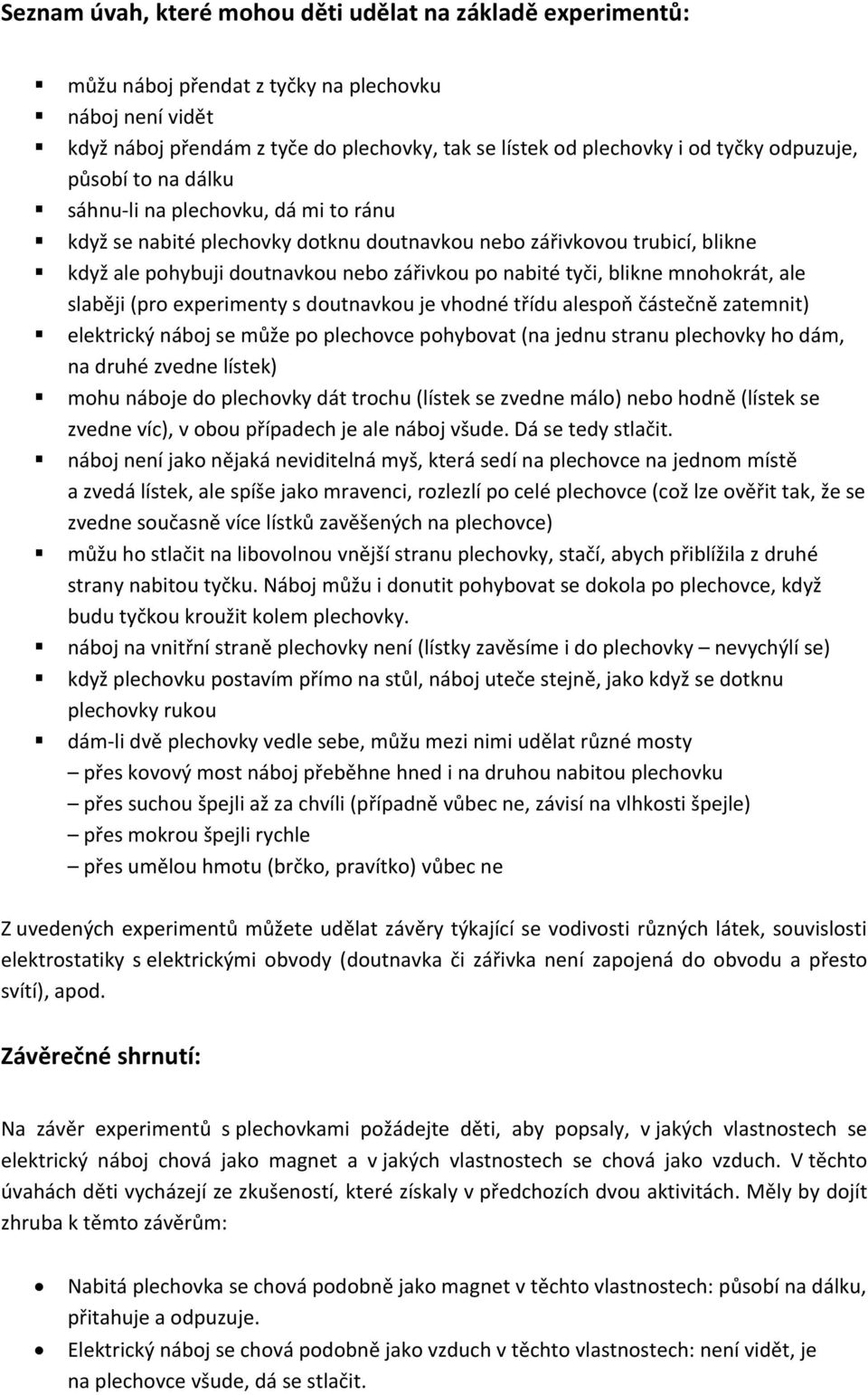 blikne mnohokrát, ale slaběji (pro experimenty s doutnavkou je vhodné třídu alespoň částečně zatemnit) elektrický náboj se může po plechovce pohybovat (na jednu stranu plechovky ho dám, na druhé