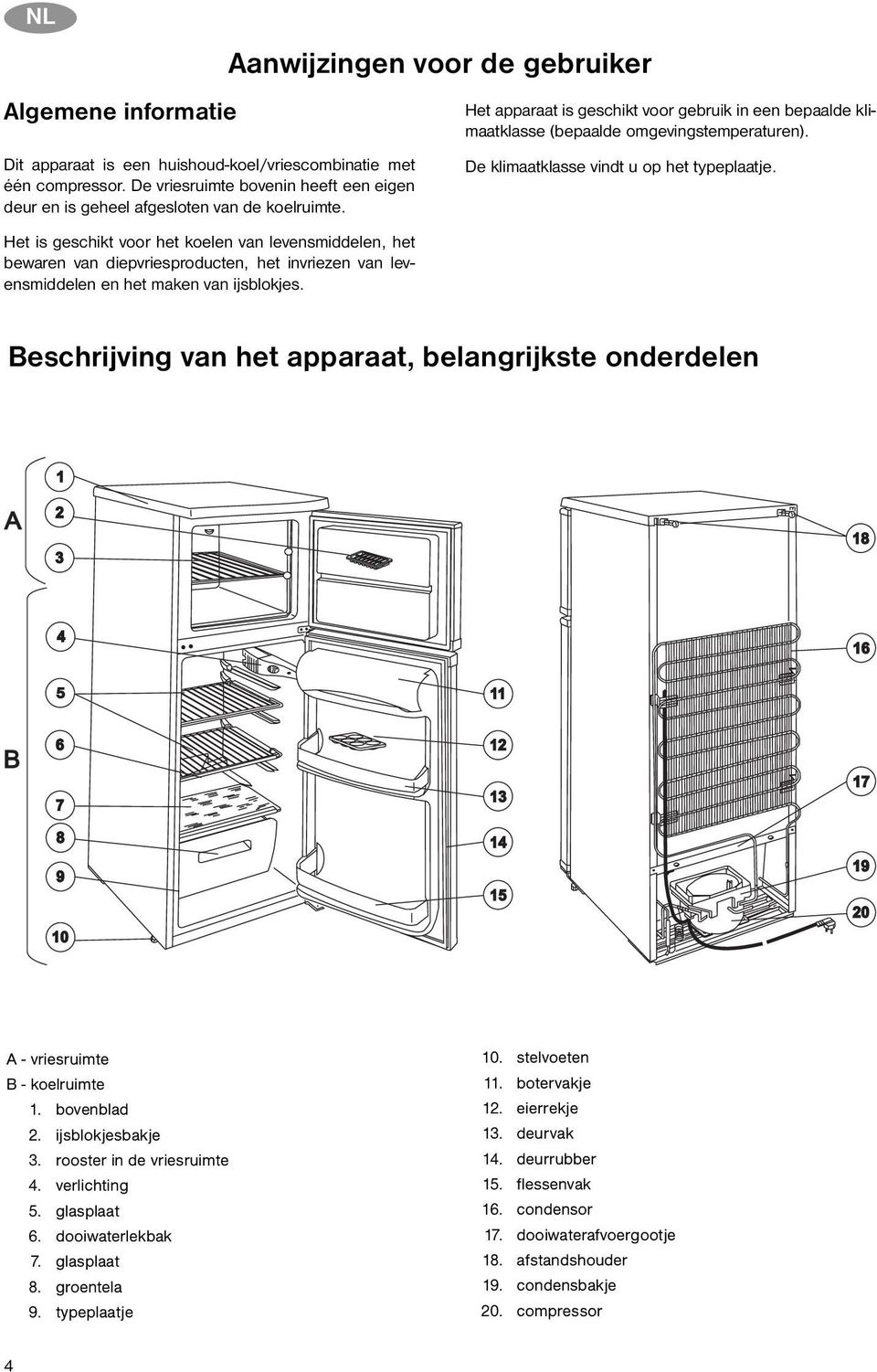 De klimaatklasse vindt u op het typeplaatje. Het is geschikt voor het koelen van levensmiddelen, het bewaren van diepvriesproducten, het invriezen van levensmiddelen en het maken van ijsblokjes.