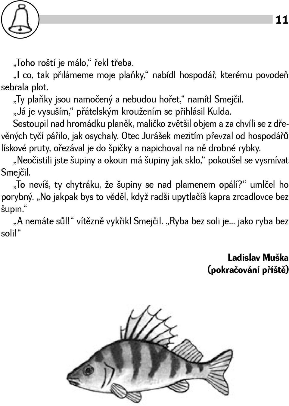 Otec Juráek mezitím pøevzal od hospodáøù lískové pruty, oøezával je do pičky a napichoval na nì drobné rybky. Neočistili jste upiny a okoun má upiny jak sklo, pokouel se vysmívat Smejčil.