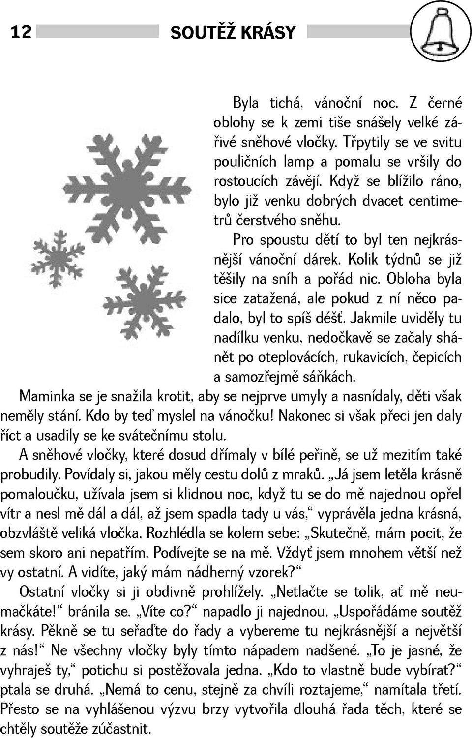 Obloha byla sice zataená, ale pokud z ní nìco padalo, byl to spí dé. Jakmile uvidìly tu nadílku venku, nedočkavì se začaly shánìt po oteplovácích, rukavicích, čepicích a samozøejmì sáòkách.