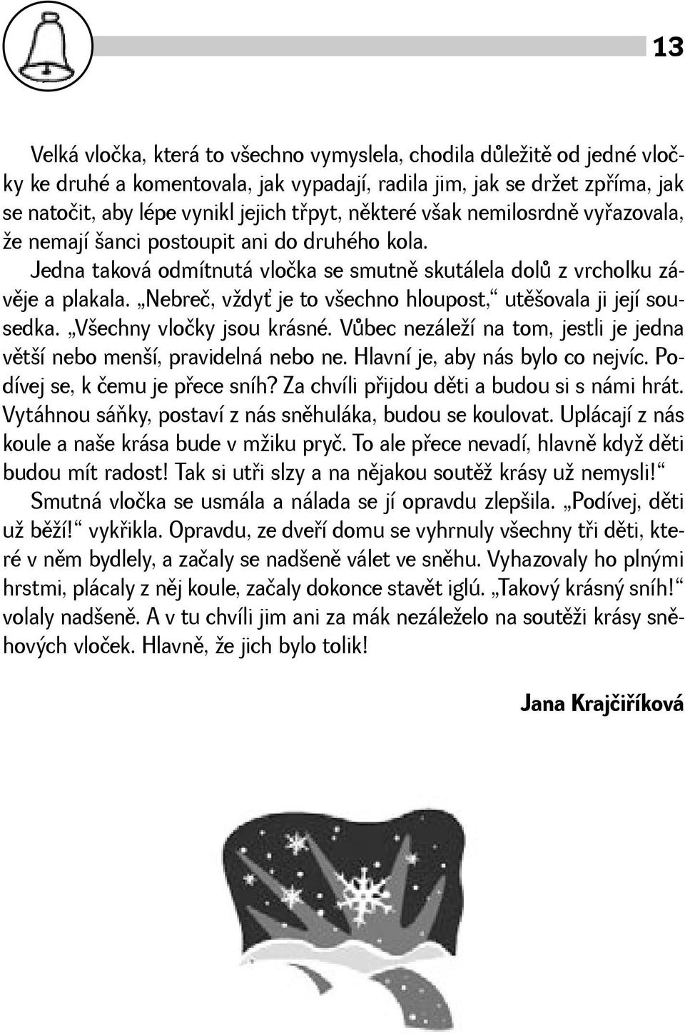 Nebreč, vdy je to vechno hloupost, utìovala ji její sousedka. Vechny vločky jsou krásné. Vùbec nezáleí na tom, jestli je jedna vìtí nebo mení, pravidelná nebo ne. Hlavní je, aby nás bylo co nejvíc.