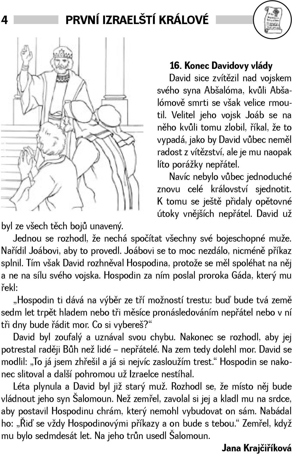 Navíc nebylo vùbec jednoduché znovu celé království sjednotit. K tomu se jetì pøidaly opìtovné útoky vnìjích nepøátel. David u byl ze vech tìch bojù unavený.