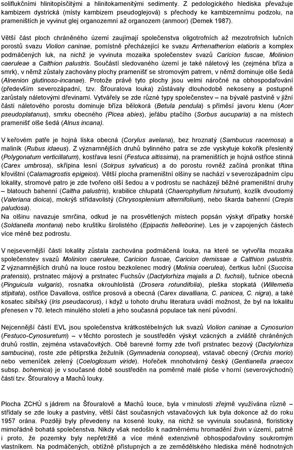 Větší část ploch chráněného území zaujímají společenstva oligotrofních až mezotrofních lučních porostů svazu Violion caninae, pomístně přecházející ke svazu Arrhenatherion elatioris a komplex