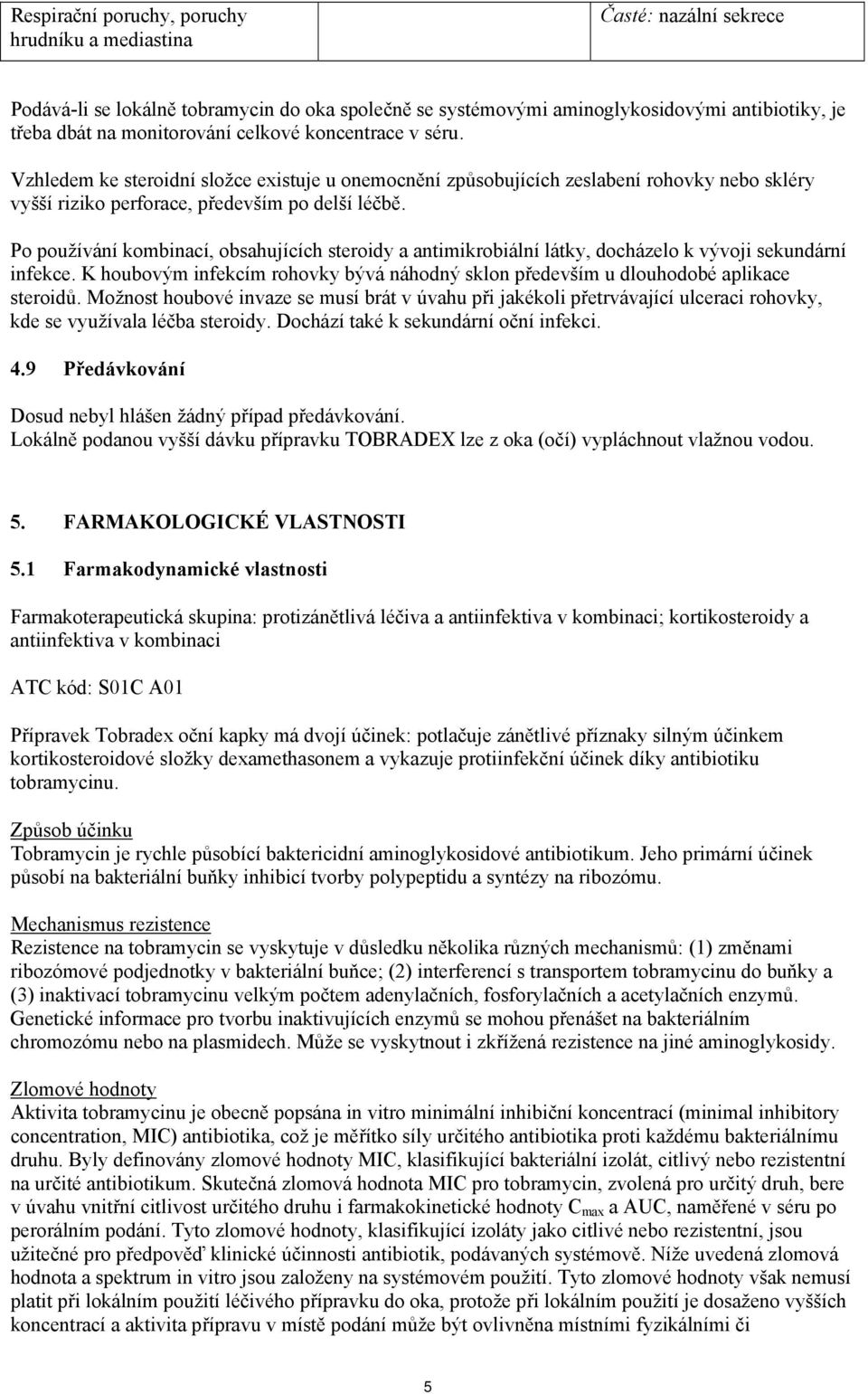 Po používání kombinací, obsahujících steroidy a antimikrobiální látky, docházelo k vývoji sekundární infekce. K houbovým infekcím rohovky bývá náhodný sklon především u dlouhodobé aplikace steroidů.