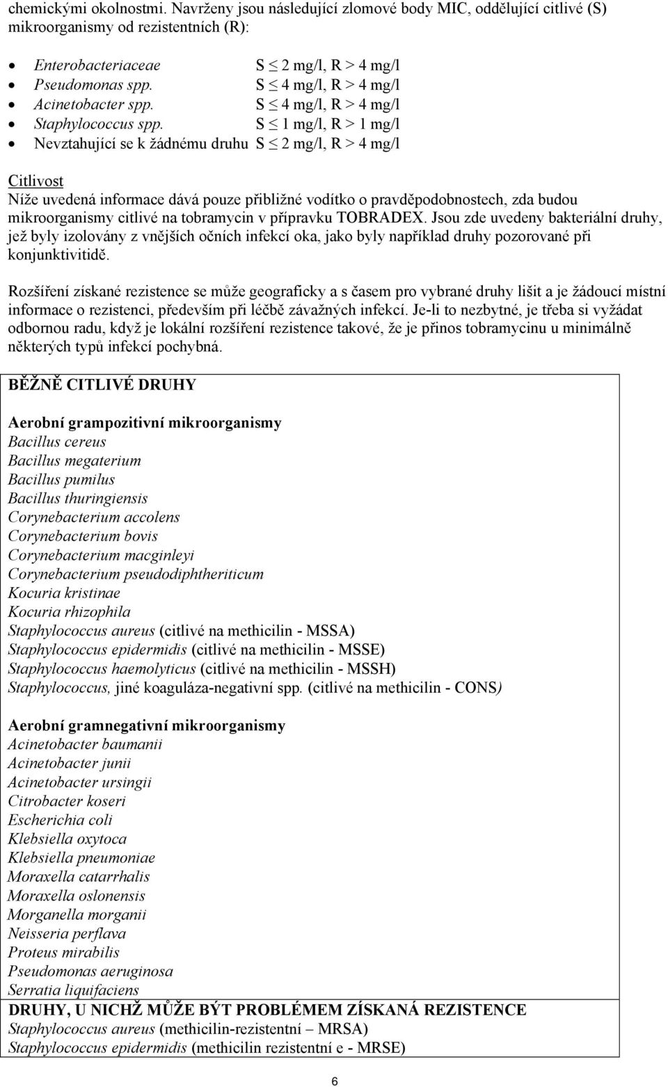 S 1 mg/l, R > 1 mg/l Nevztahující se k žádnému druhu S 2 mg/l, R > 4 mg/l Citlivost Níže uvedená informace dává pouze přibližné vodítko o pravděpodobnostech, zda budou mikroorganismy citlivé na