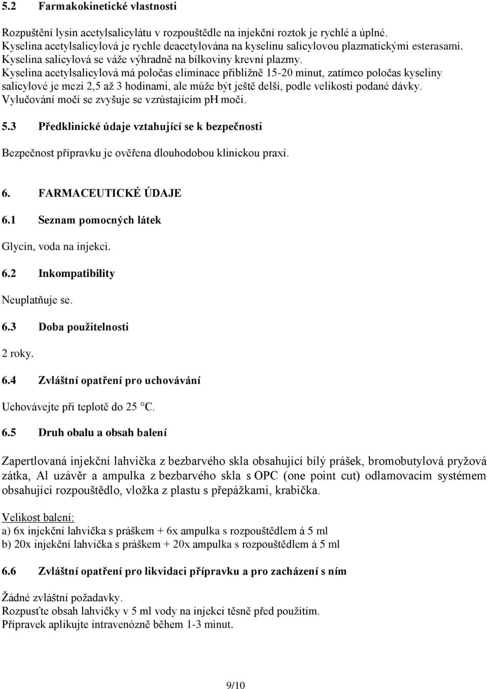 Kyselina acetylsalicylová má poločas eliminace přibližně 15-20 minut, zatímco poločas kyseliny salicylové je mezi 2,5 až 3 hodinami, ale může být ještě delší, podle velikosti podané dávky.