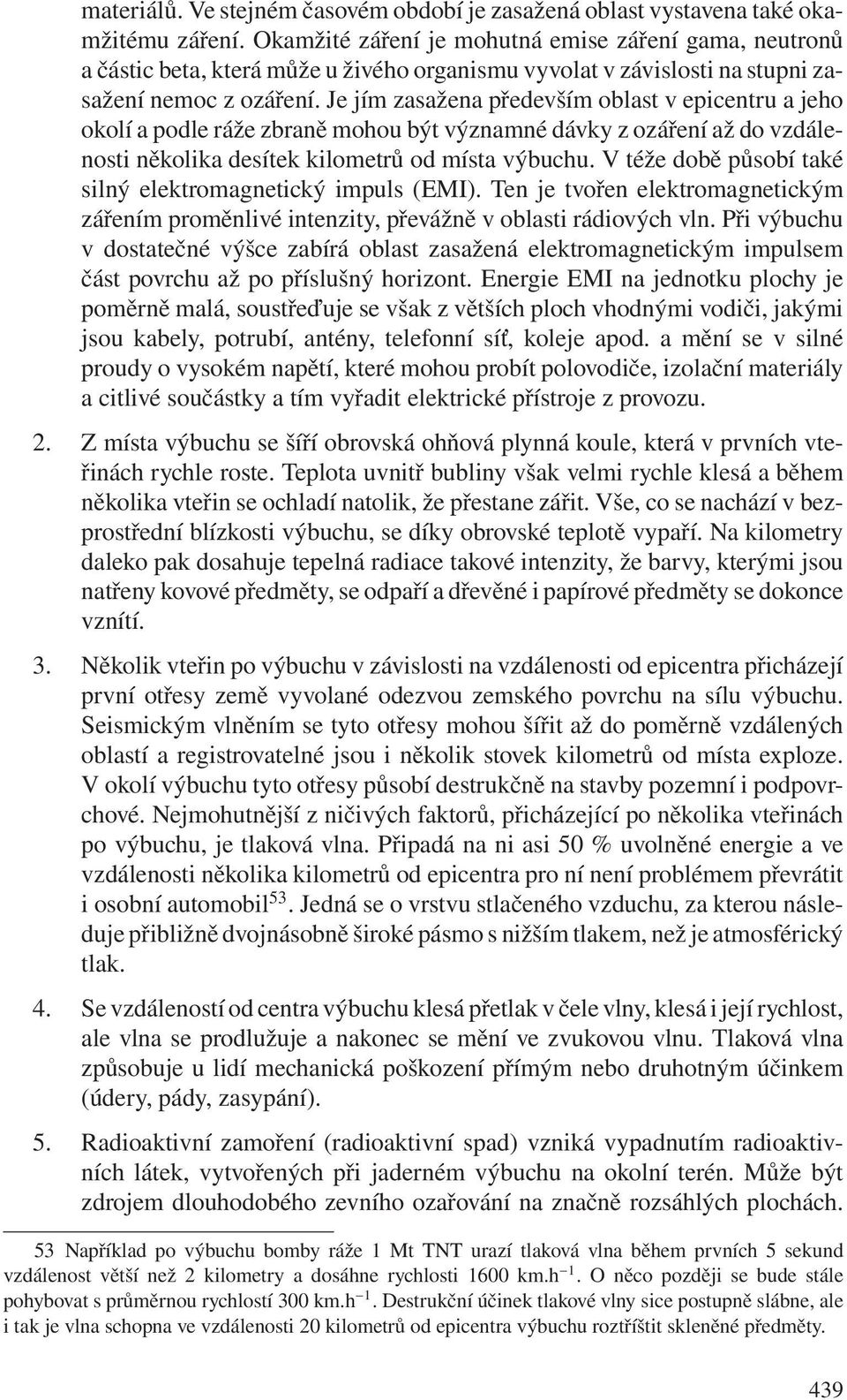 Je jím zasažena především oblast v epicentru a jeho okolí a podle ráže zbraně mohou být významné dávky z ozáření až do vzdálenosti několika desítek kilometrů od místa výbuchu.