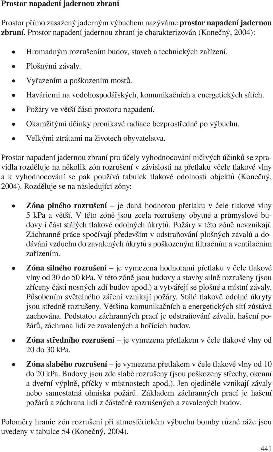 Haváriemi na vodohospodářských, komunikačních a energetických sítích. Požáry ve větší části prostoru napadení. Okamžitými účinky pronikavé radiace bezprostředně po výbuchu.