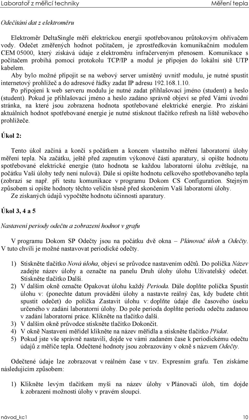 Komunikace s počítačem probíhá pomocí protokolu TCP/IP a modul je připojen do lokální sítě UTP kabelem.