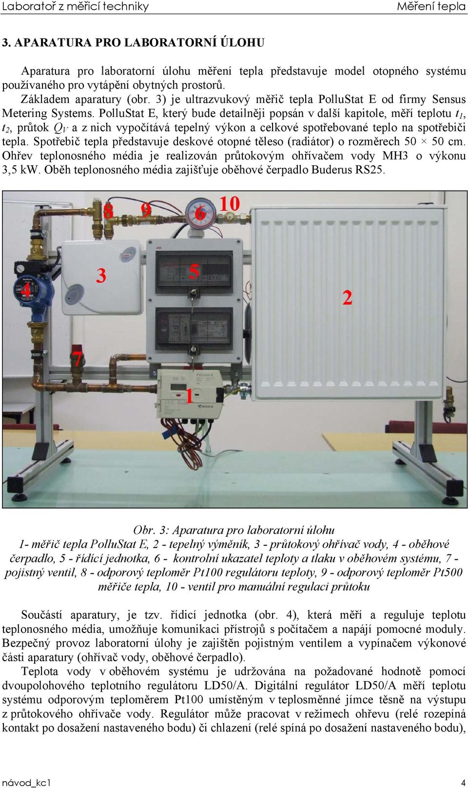 PolluStat E, který bude detailněji popsán v další kapitole, měří teplotu t 1, t 2, průtok Q V a z nich vypočítává tepelný výkon a celkové spotřebované teplo na spotřebiči tepla.