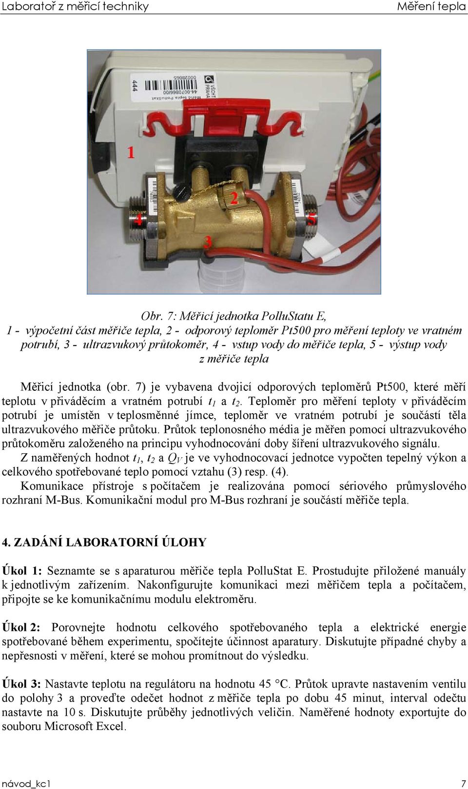 Teploměr pro měření teploty v přiváděcím potrubí je umístěn v teplosměnné jímce, teploměr ve vratném potrubí je součástí těla ultrazvukového měřiče průtoku.