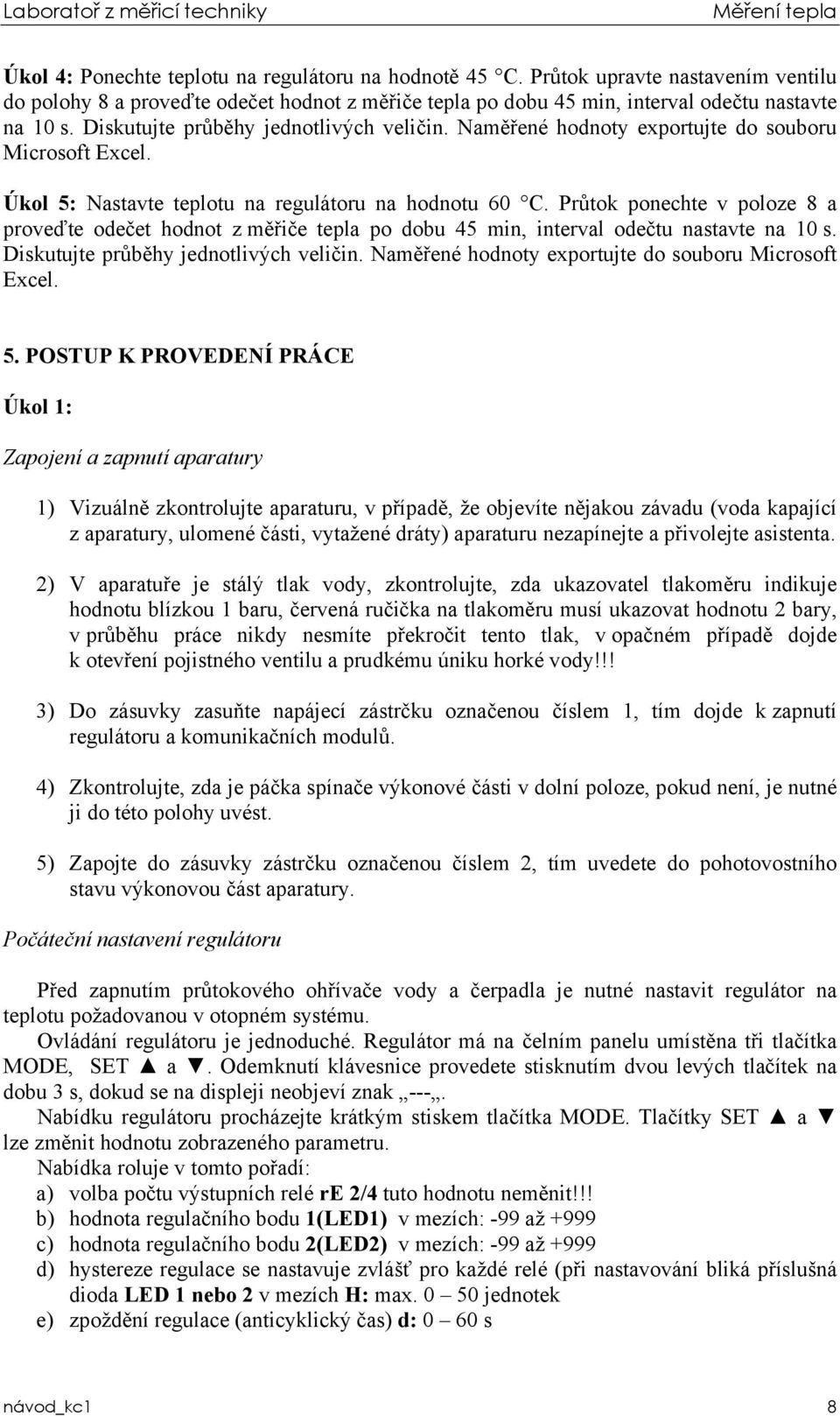 Průtok ponechte v poloze 8 a proveďte odečet hodnot z měřiče tepla po dobu 45 min, interval odečtu nastavte na 10 s. Diskutujte průběhy jednotlivých veličin.