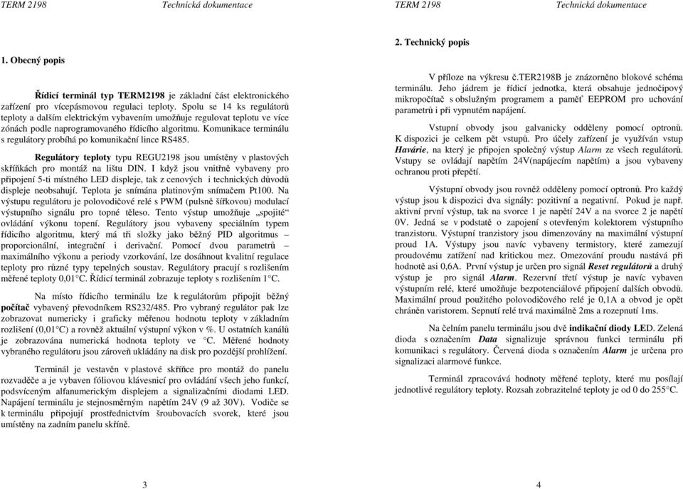 Komunikace terminálu s regulátory probíhá po komunikační lince RS485. Regulátory teploty typu REGU2198 jsou umístěny v plastových skříňkách pro montáž na lištu DIN.