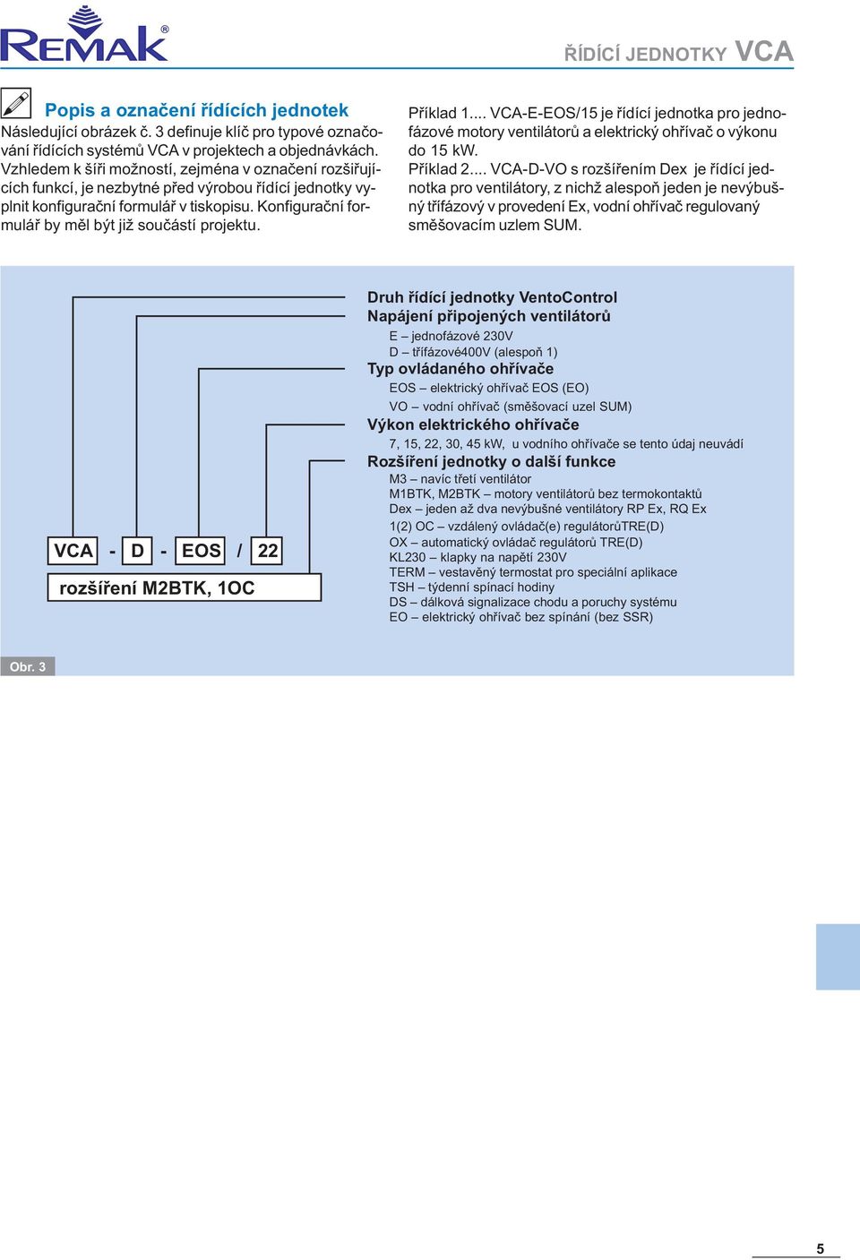 Konfiguraèní formuláø by mìl být již souèástí projektu. Pøíklad 1... VCA-E-EOS/15 je øídící jednotka pro jednofázové motory ventilátorù a elektrický ohøívaè o výkonu do 15 kw. Pøíklad 2.
