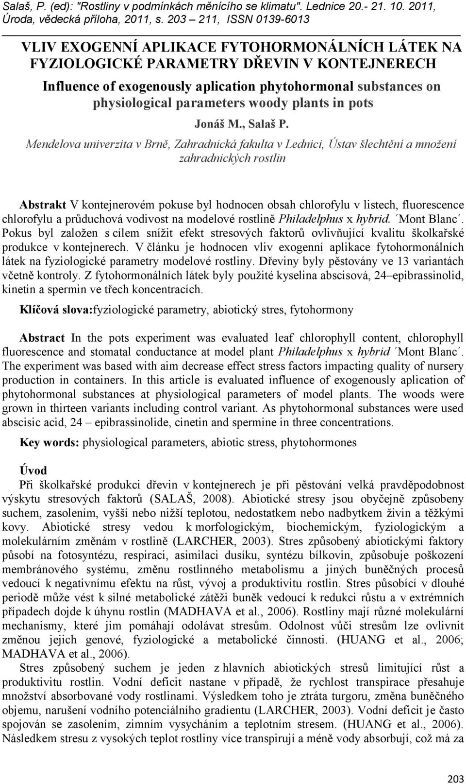 Mendelova univerzita v Brně, Zahradnická fakulta v Lednici, Ústav šlechtění a množení zahradnických rostlin Abstrakt V kontejnerovém pokuse byl hodnocen obsah chlorofylu v listech, fluorescence