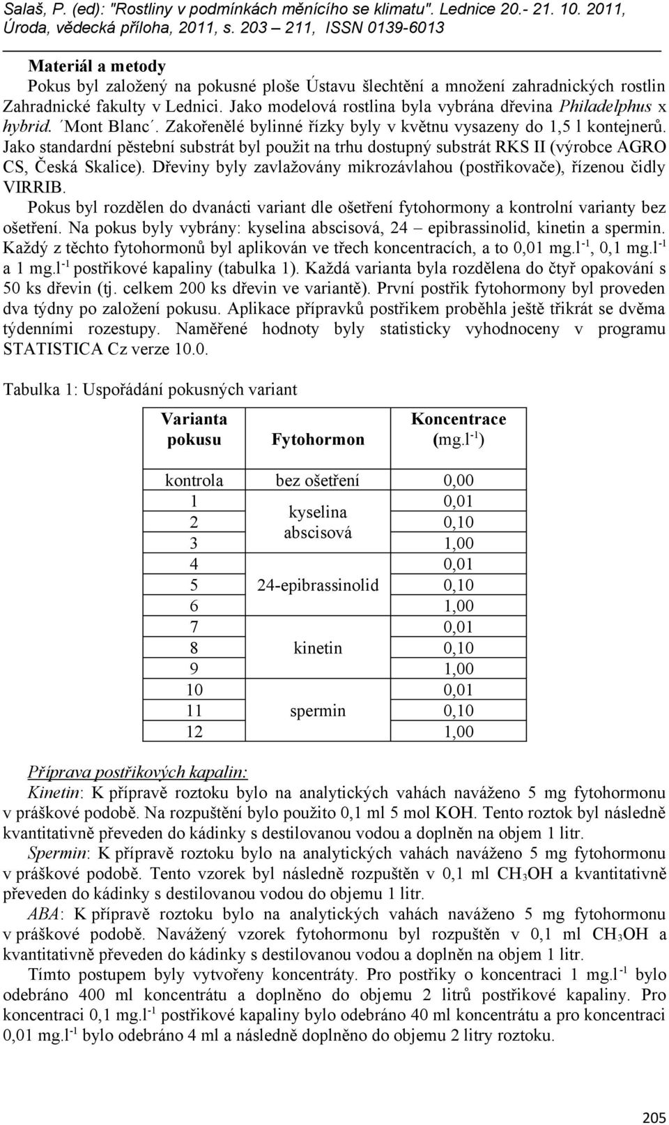 Dřeviny byly zavlažovány mikrozávlahou (postřikovače), řízenou čidly VIRRIB. Pokus byl rozdělen do dvanácti variant dle ošetření fytohormony a kontrolní varianty bez ošetření.