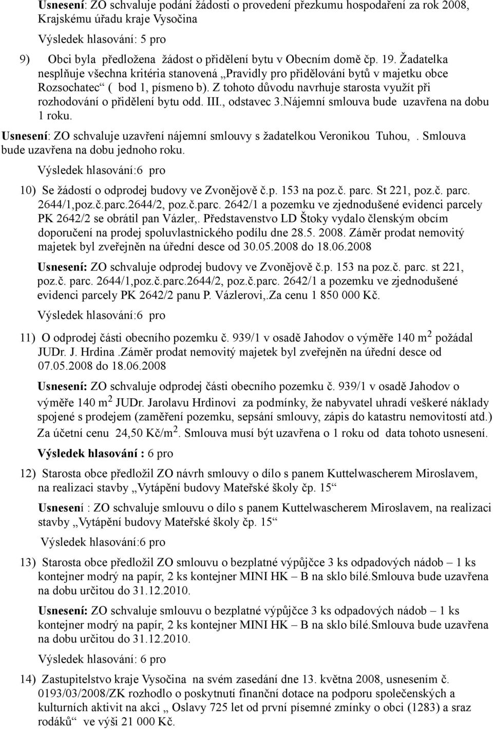 Z tohoto důvodu navrhuje starosta využít při rozhodování o přidělení bytu odd. III., odstavec 3.Nájemní smlouva bude uzavřena na dobu 1 roku.