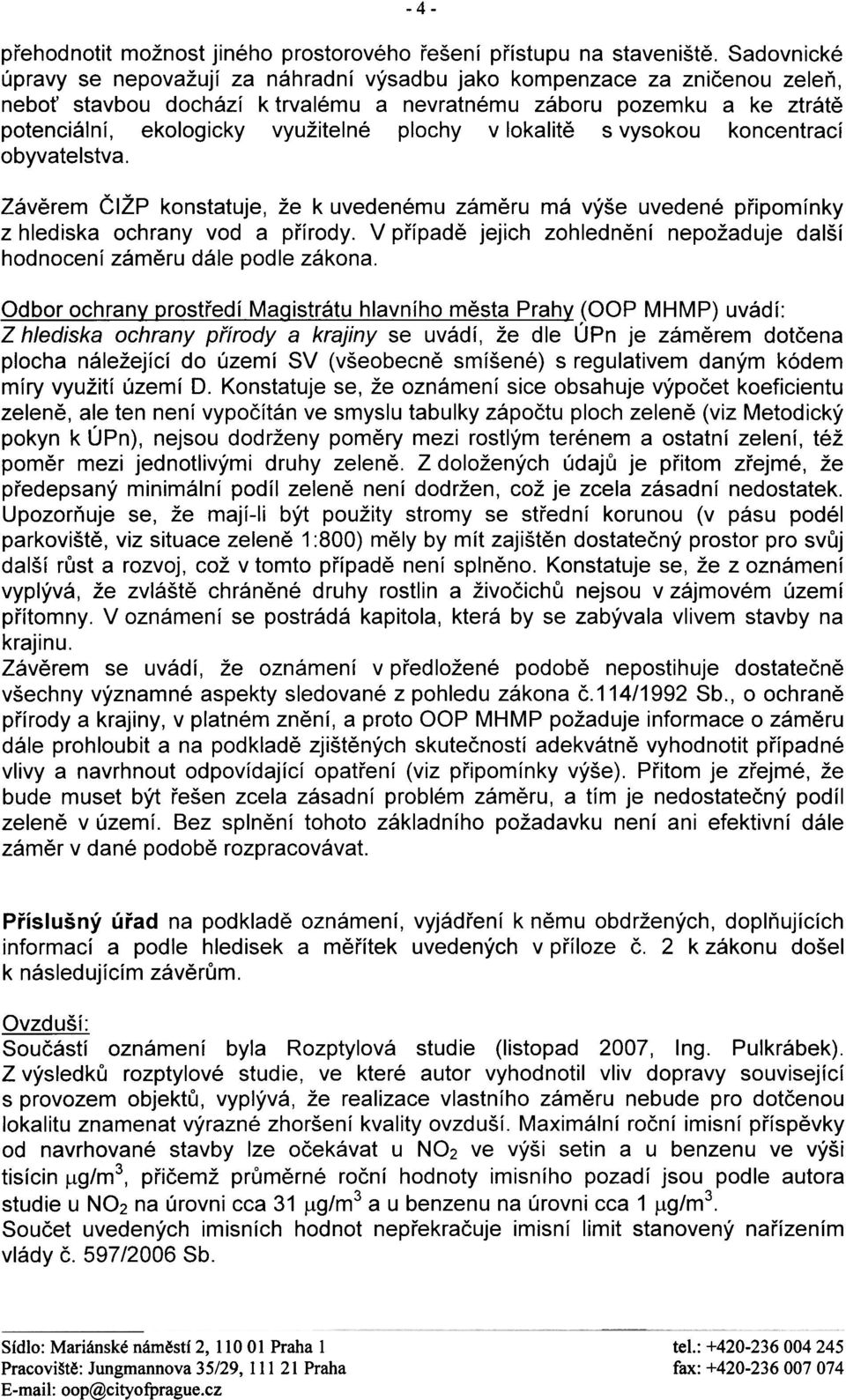 plochy v lokalitì s vysokou koncentrací obyvatelstva. Závìrem ÈIŽP konstatuje, že k uvedenému zámìru má výše uvedené pøipomínky z hlediska ochrany vod a pøírody.