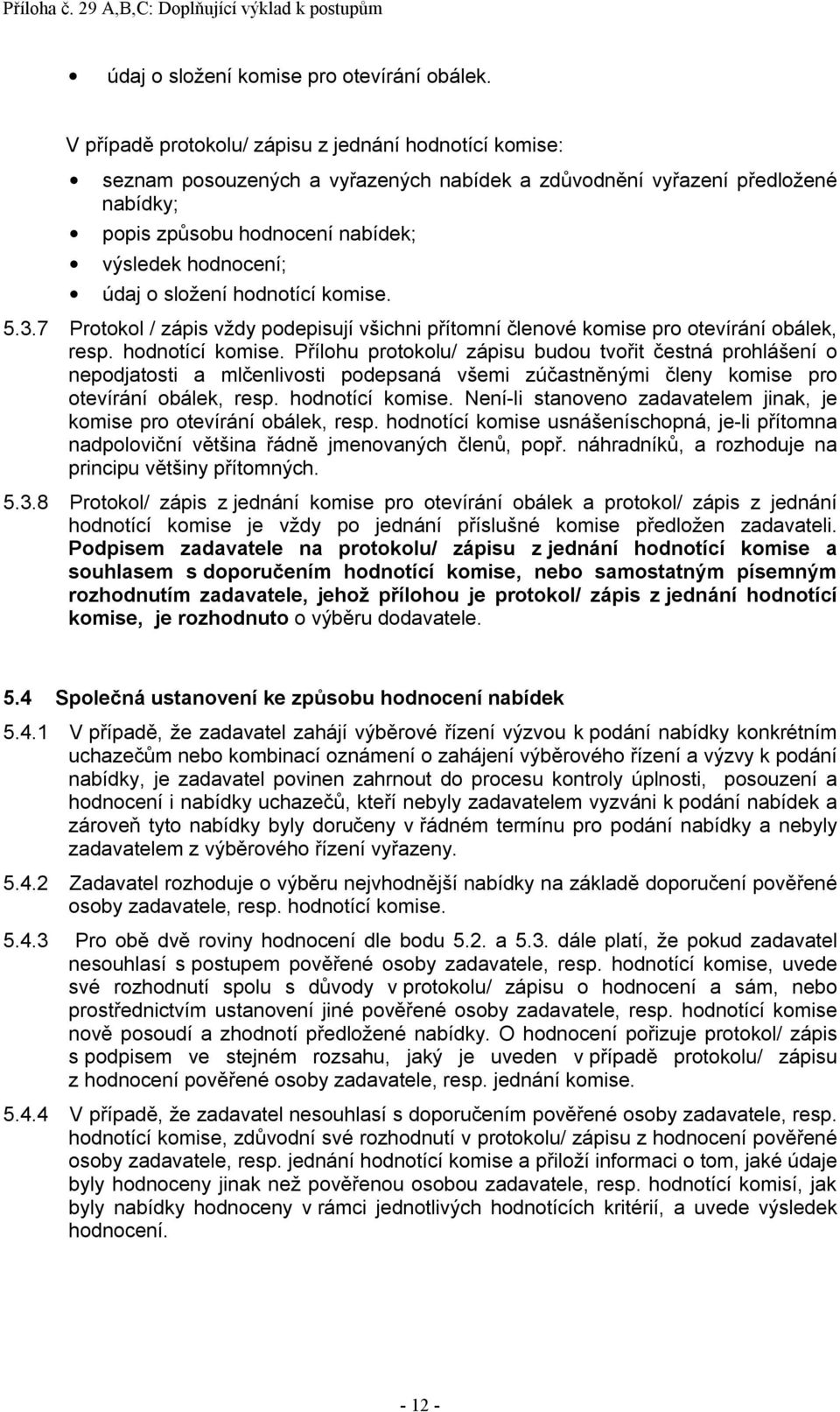 složení hodnotící komise. 5.3.7 Protokol / zápis vždy podepisují všichni přítomní členové komise pro otevírání obálek, resp. hodnotící komise. Přílohu protokolu/ zápisu budou tvořit čestná prohlášení o nepodjatosti a mlčenlivosti podepsaná všemi zúčastněnými členy komise pro otevírání obálek, resp.