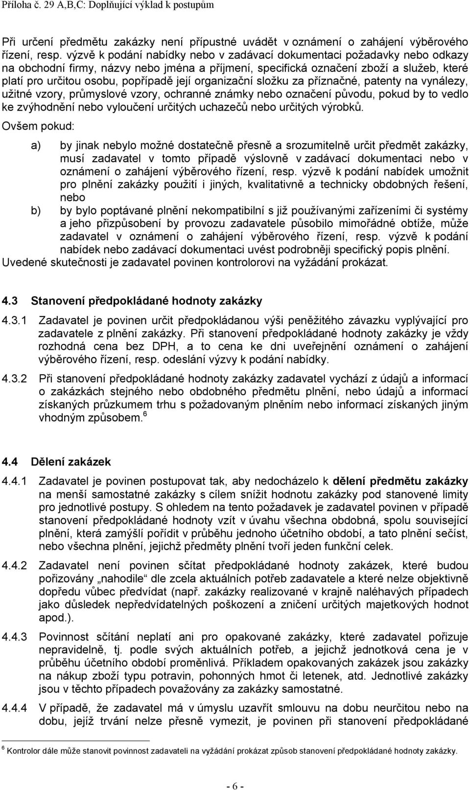 její organizační složku za příznačné, patenty na vynálezy, užitné vzory, průmyslové vzory, ochranné známky nebo označení původu, pokud by to vedlo ke zvýhodnění nebo vyloučení určitých uchazečů nebo