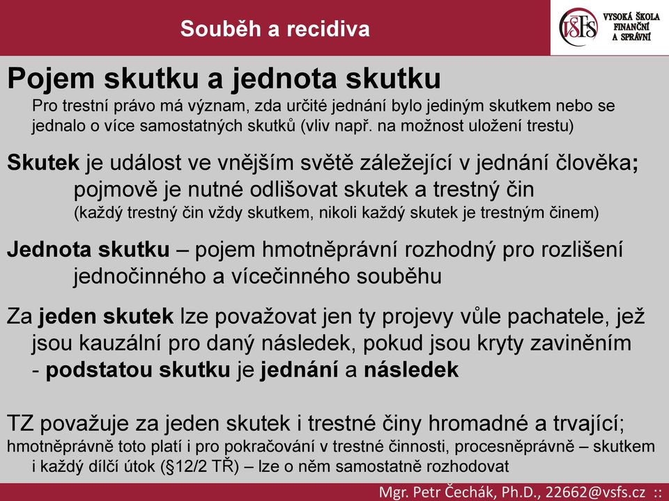 trestným činem) Jednota skutku pojem hmotněprávní rozhodný pro rozlišení jednočinného a vícečinného souběhu Za jeden skutek lze považovat jen ty projevy vůle pachatele, jež jsou kauzální pro daný