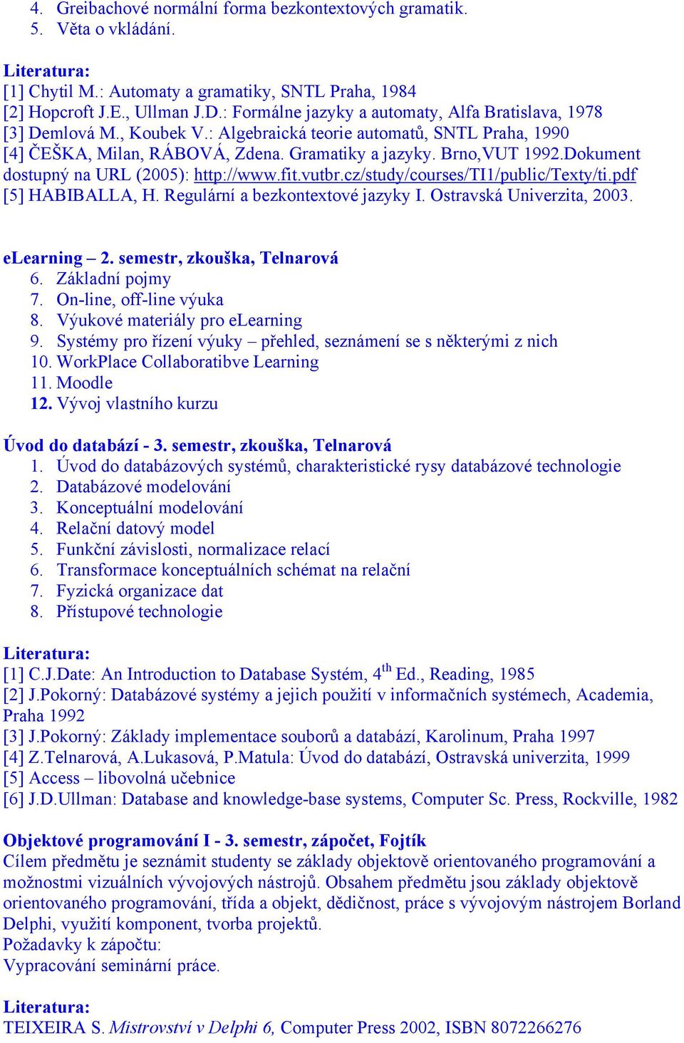 Dokument dostupný na URL (2005): http://www.fit.vutbr.cz/study/courses/ti1/public/texty/ti.pdf [5] HABIBALLA, H. Regulární a bezkontextové jazyky I. Ostravská Univerzita, 2003. elearning 2.