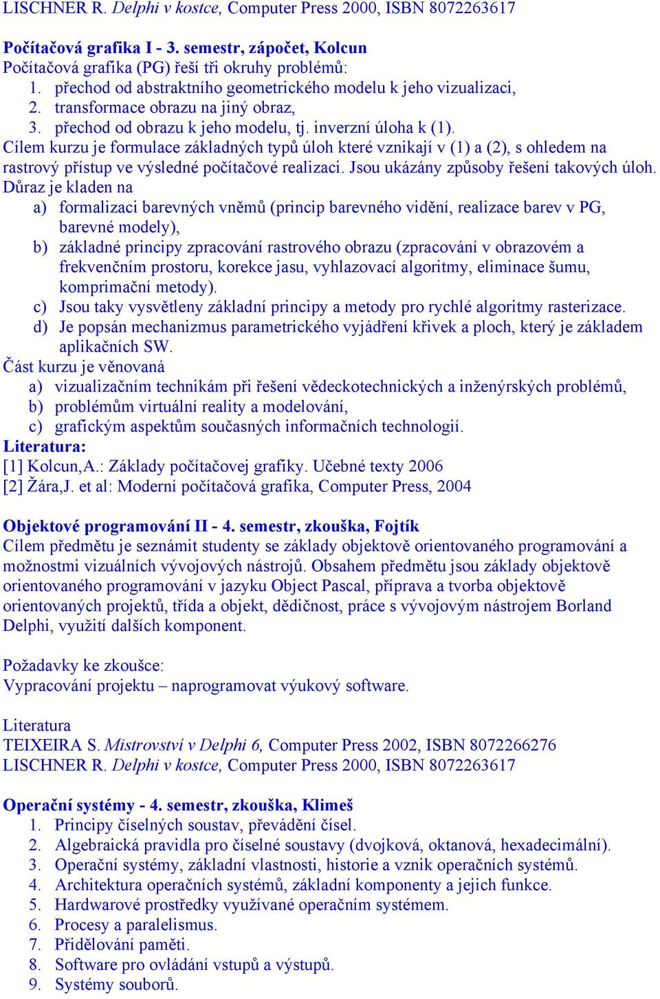 Cílem kurzu je formulace základných typů úloh které vznikají v (1) a (2), s ohledem na rastrový přístup ve výsledné počítačové realizaci. Jsou ukázány způsoby řešení takových úloh.