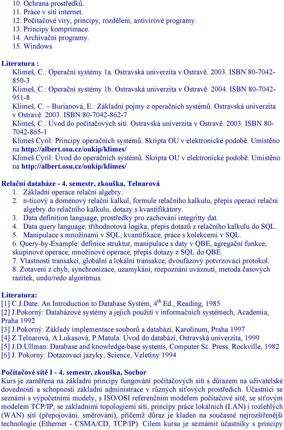 : Základní pojmy z operačních systémů. Ostravská univerzita v Ostravě. 2003. ISBN 80-7042-862-7 Klimeš, C.: Úvod do počítačových sítí. Ostravská univerzita v Ostravě. 2003. ISBN 80-7042-865-1 Klimeš Cyril: Principy operačních systémů.