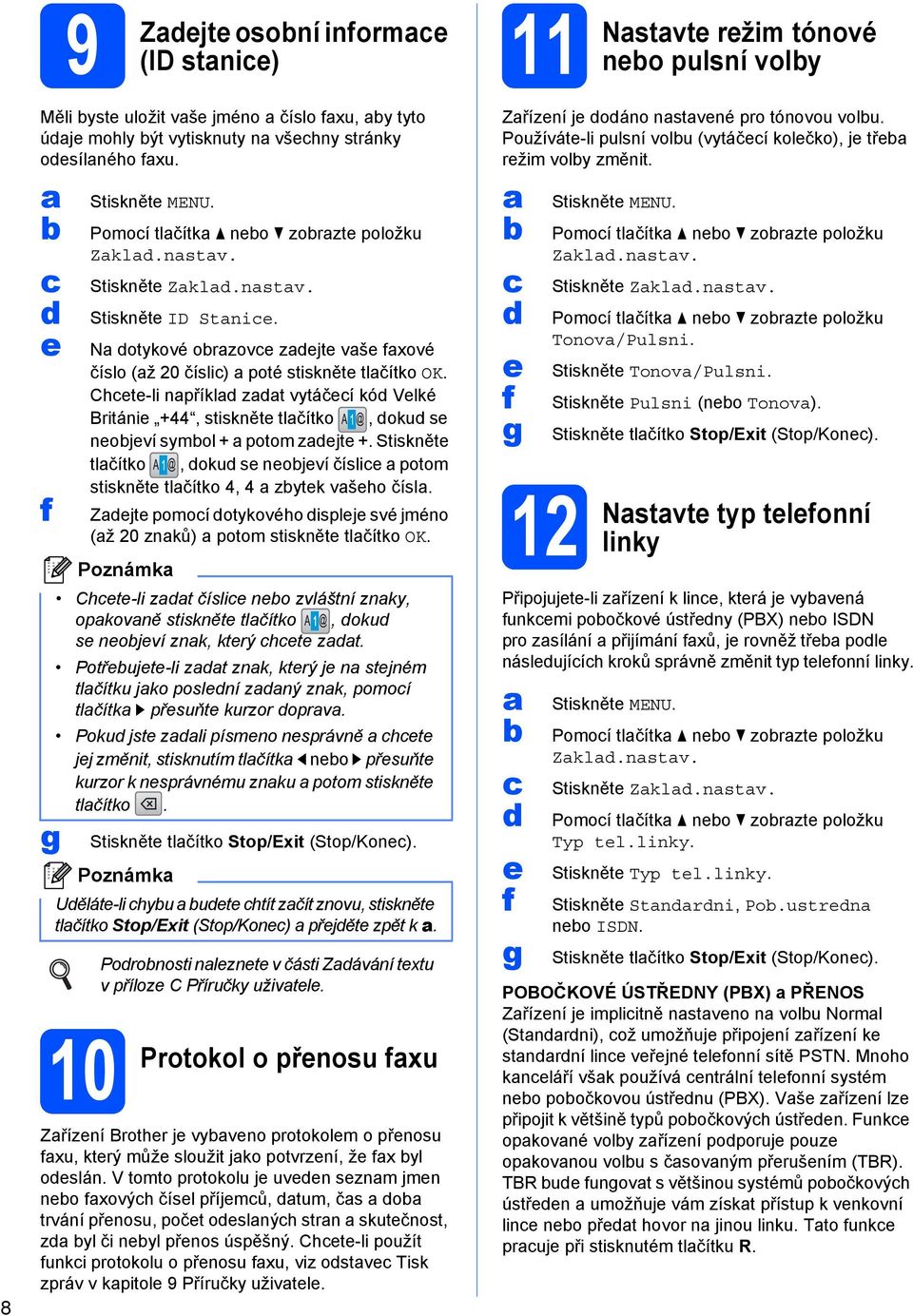 Chete-li npříkl zt vytáčeí kó Velké Británie +44, stiskněte tlčítko, oku se neojeví symol + potom zejte +. Stiskněte tlčítko, oku se neojeví číslie potom stiskněte tlčítko 4, 4 zytek všeho čísl.