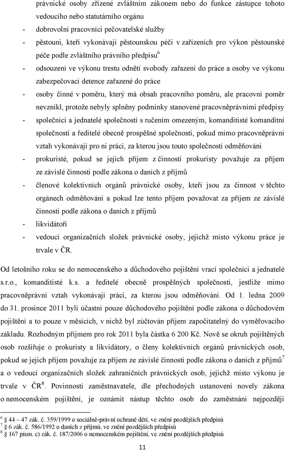 osoby činné v poměru, který má obsah pracovního poměru, ale pracovní poměr nevznikl, protoţe nebyly splněny podmínky stanovené pracovněprávními předpisy - společníci a jednatelé společnosti s ručením