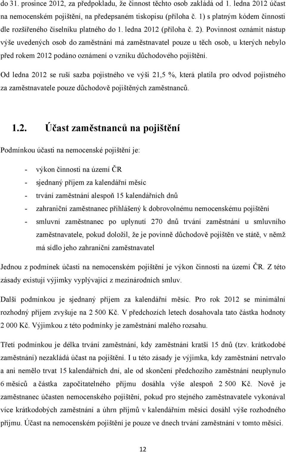 Povinnost oznámit nástup výše uvedených osob do zaměstnání má zaměstnavatel pouze u těch osob, u kterých nebylo před rokem 2012 podáno oznámení o vzniku důchodového pojištění.