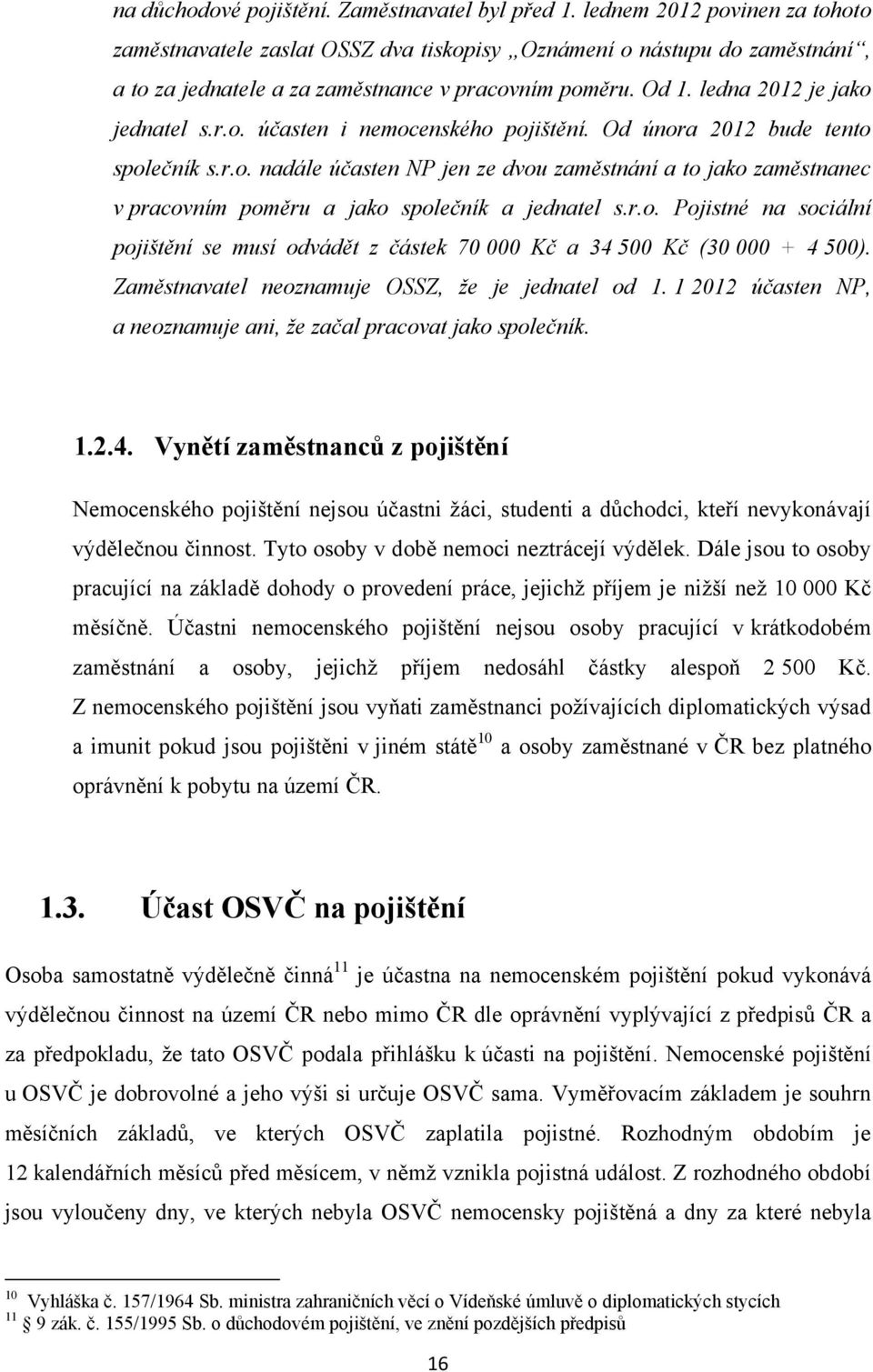 Od února 2012 bude tento společník s.r.o. nadále účasten NP jen ze dvou zaměstnání a to jako zaměstnanec v pracovním poměru a jako společník a jednatel s.r.o. Pojistné na sociální pojištění se musí odvádět z částek 70 000 Kč a 34 500 Kč (30 000 + 4 500).