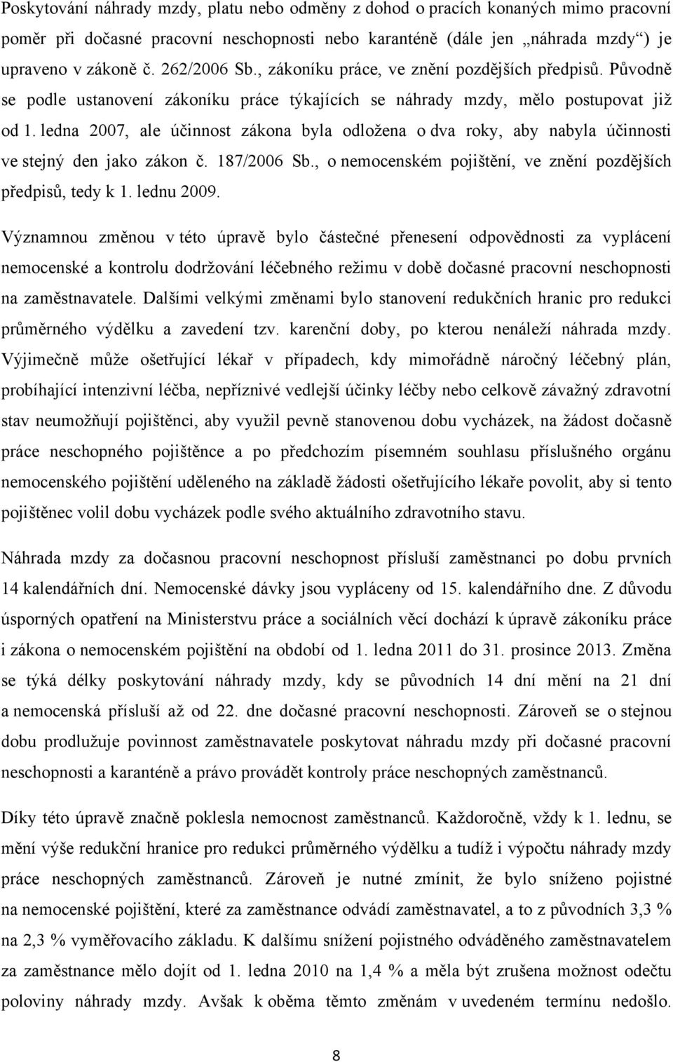 ledna 2007, ale účinnost zákona byla odloţena o dva roky, aby nabyla účinnosti ve stejný den jako zákon č. 187/2006 Sb., o nemocenském pojištění, ve znění pozdějších předpisů, tedy k 1. lednu 2009.