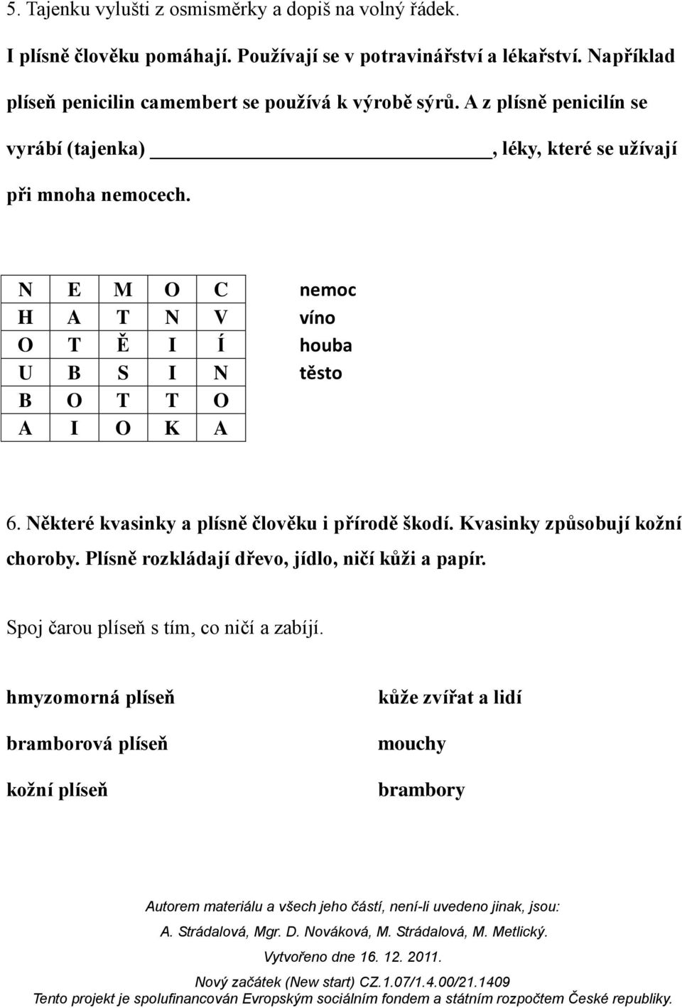 N E M O C nemoc H A T N V víno O T Ě I Í houba U B S I N těsto B O T T O A I O K A 6. Některé kvasinky a plísně člověku i přírodě škodí.