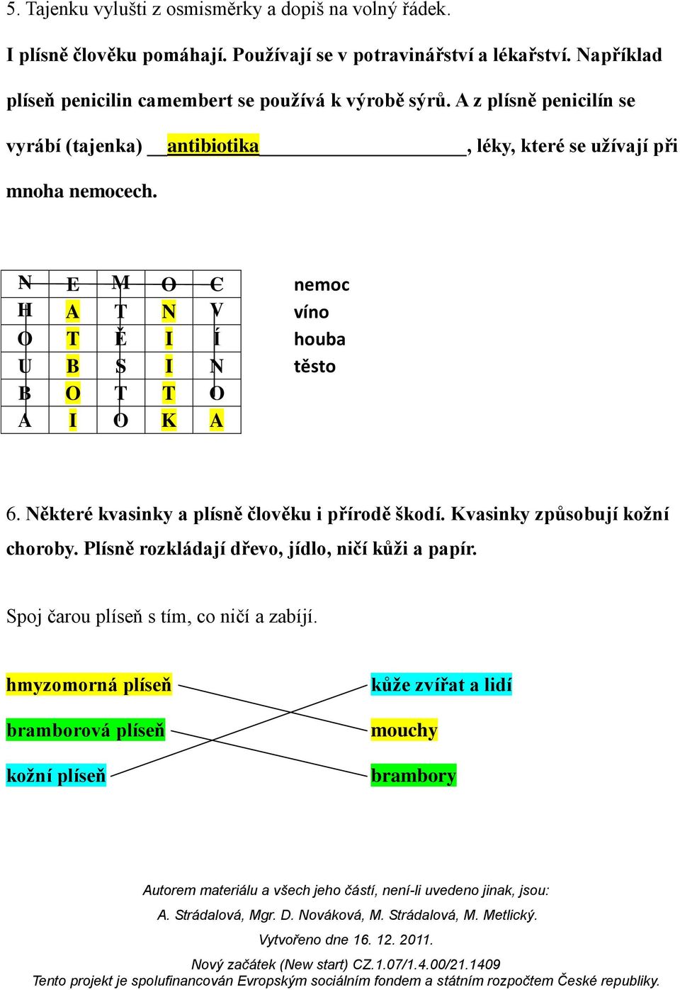 N E M O C nemoc H A T N V víno O T Ě I Í houba U B S I N těsto B O T T O A I O K A 6. Některé kvasinky a plísně člověku i přírodě škodí.