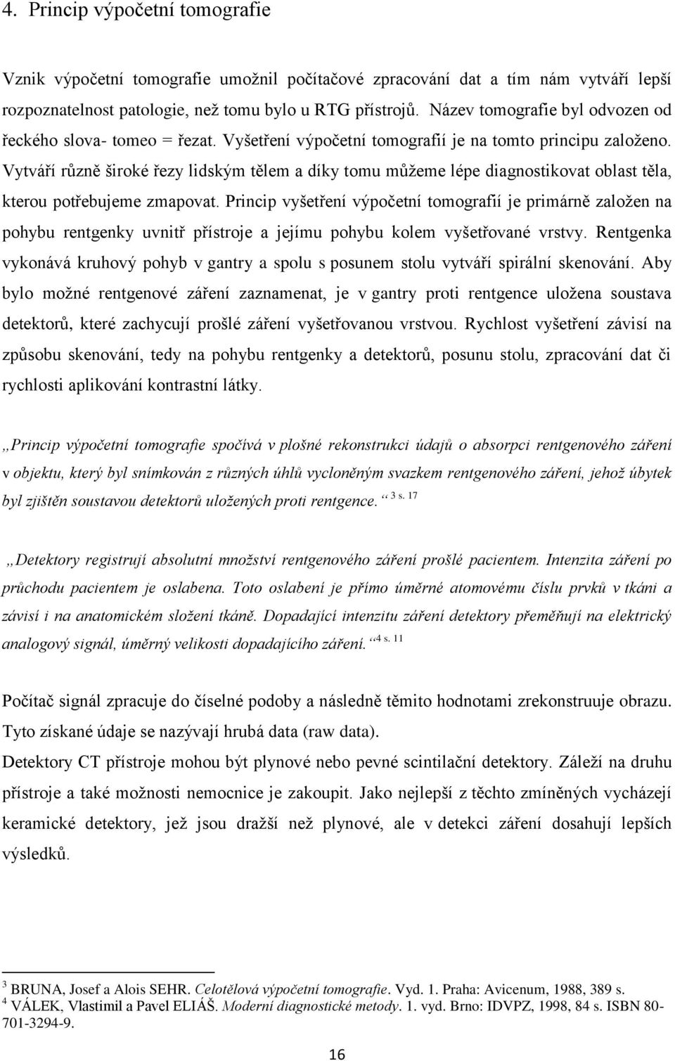 Vytváří různě široké řezy lidským tělem a díky tomu můžeme lépe diagnostikovat oblast těla, kterou potřebujeme zmapovat.