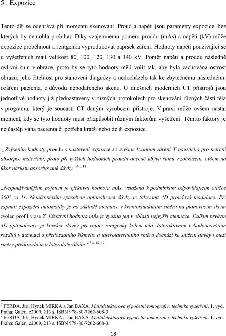 Hodnoty napětí používající se u vyšetřeních mají velikost 80, 100, 120, 130 a 140 kv.