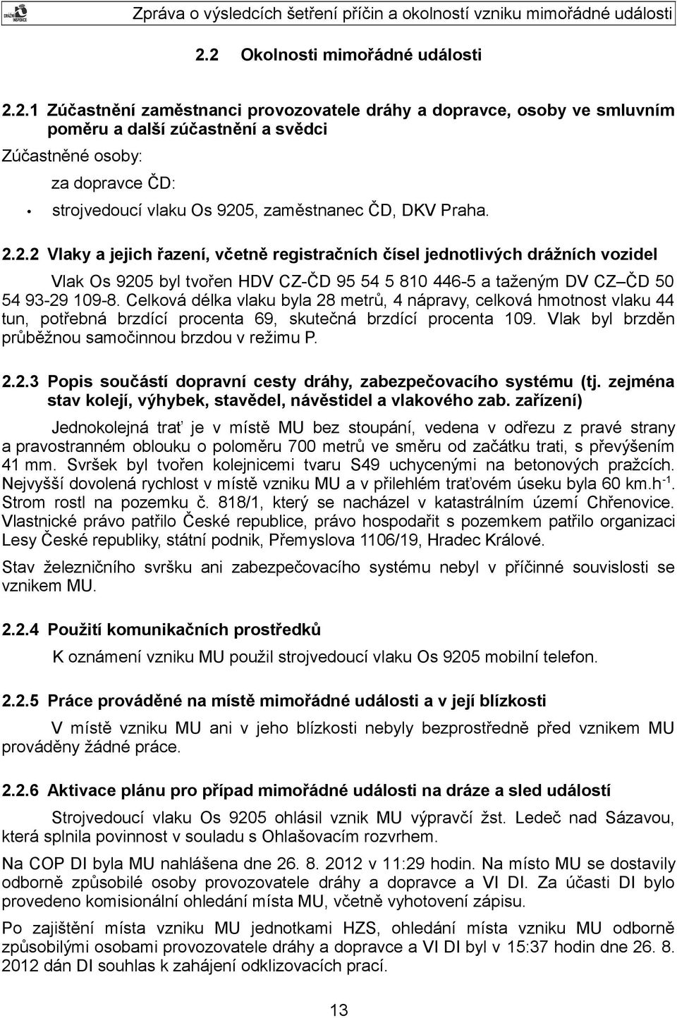 Celková délka vlaku byla 28 metrů, 4 nápravy, celková hmotnost vlaku 44 tun, potřebná brzdící procenta 69, skutečná brzdící procenta 109. Vlak byl brzděn průběžnou samočinnou brzdou v režimu P. 2.2.3 Popis součástí dopravní cesty dráhy, zabezpečovacího systému (tj.