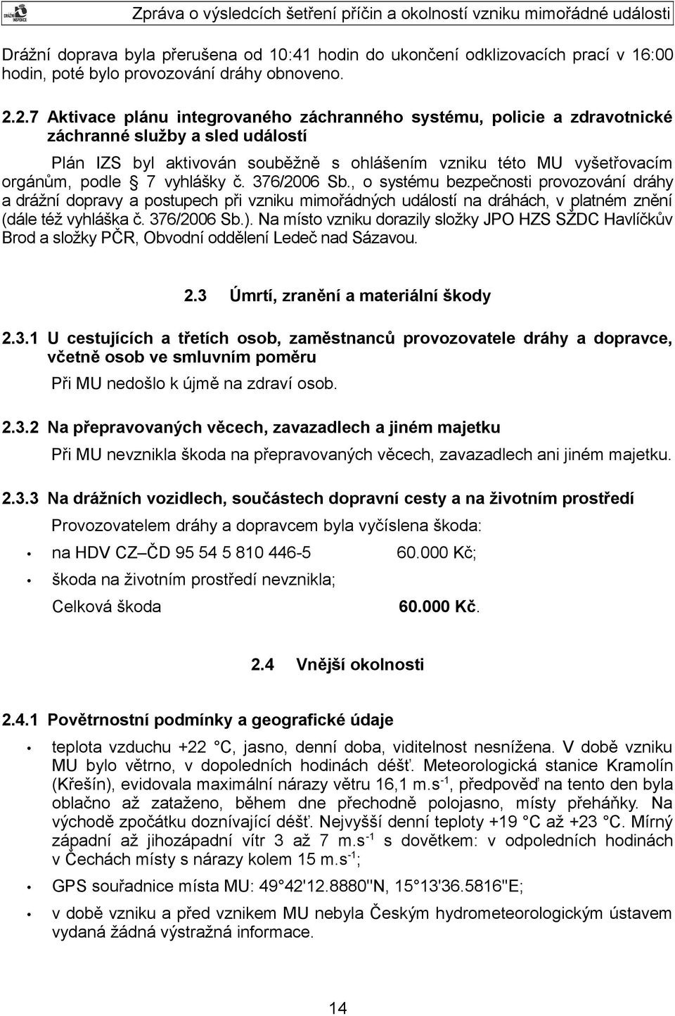 vyhlášky č. 376/2006 Sb., o systému bezpečnosti provozování dráhy a drážní dopravy a postupech při vzniku mimořádných událostí na dráhách, v platném znění (dále též vyhláška č. 376/2006 Sb.).