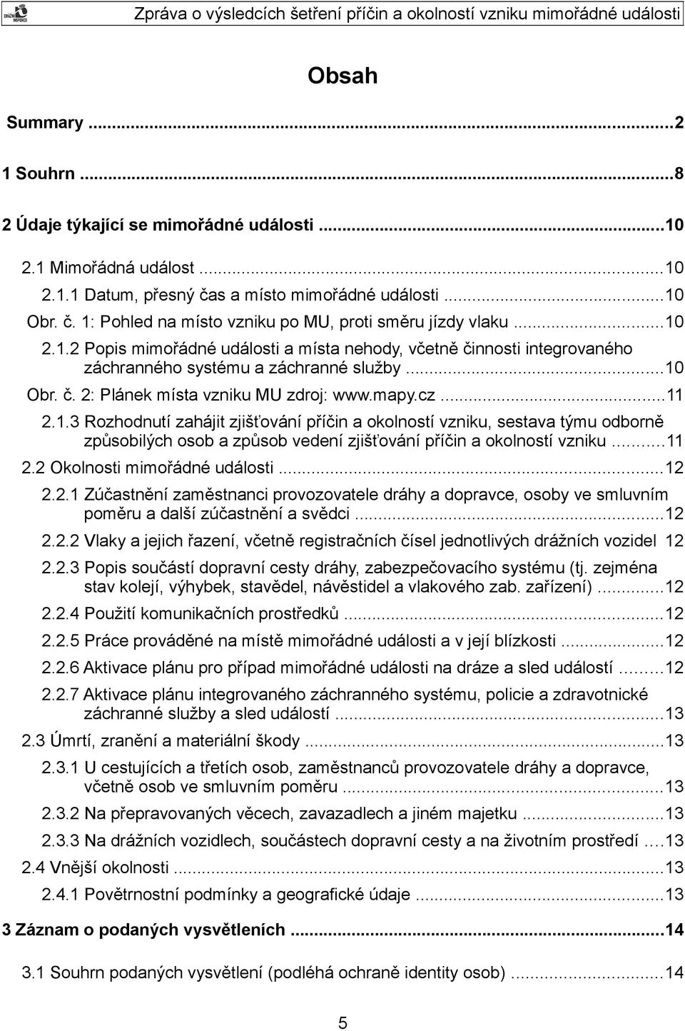 ..11 2.2 Okolnosti mimořádné události...12 2.2.1 Zúčastnění zaměstnanci provozovatele dráhy a dopravce, osoby ve smluvním poměru a další zúčastnění a svědci...12 2.2.2 Vlaky a jejich řazení, včetně registračních čísel jednotlivých drážních vozidel 12 2.