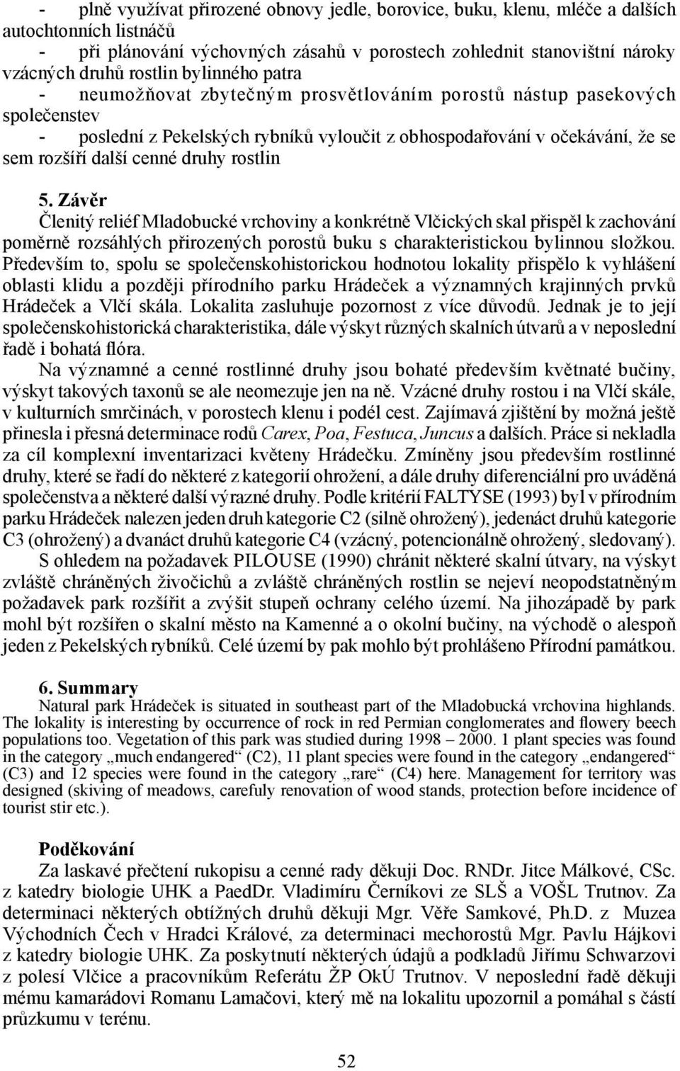 druhy rostlin 5. Závěr Členitý reliéf Mladobucké vrchoviny a konkrétně Vlčických skal přispěl k zachování poměrně rozsáhlých přirozených porostů buku s charakteristickou bylinnou složkou.