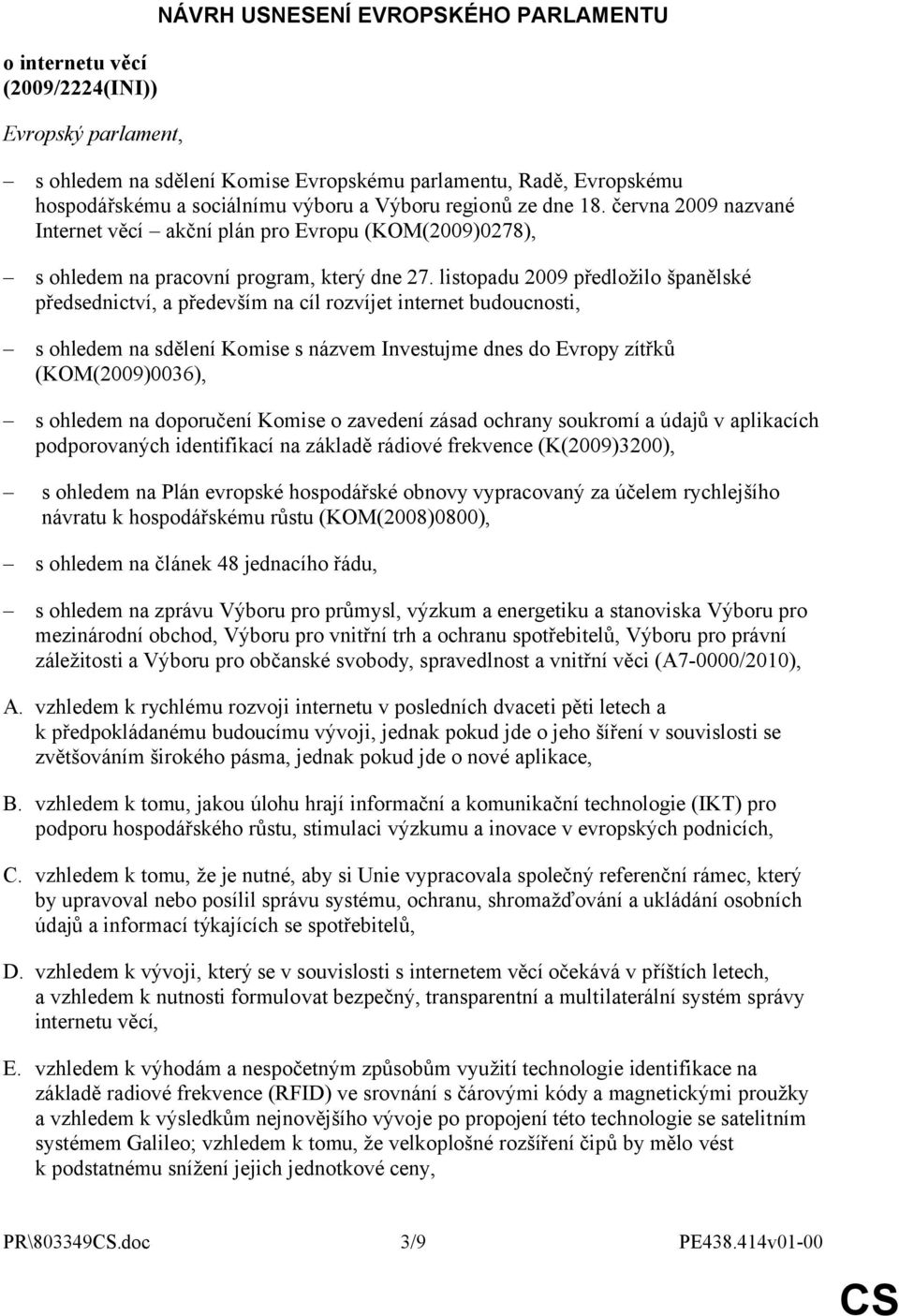 listopadu 2009 předložilo španělské předsednictví, a především na cíl rozvíjet internet budoucnosti, s ohledem na sdělení Komise s názvem Investujme dnes do Evropy zítřků (KOM(2009)0036), s ohledem