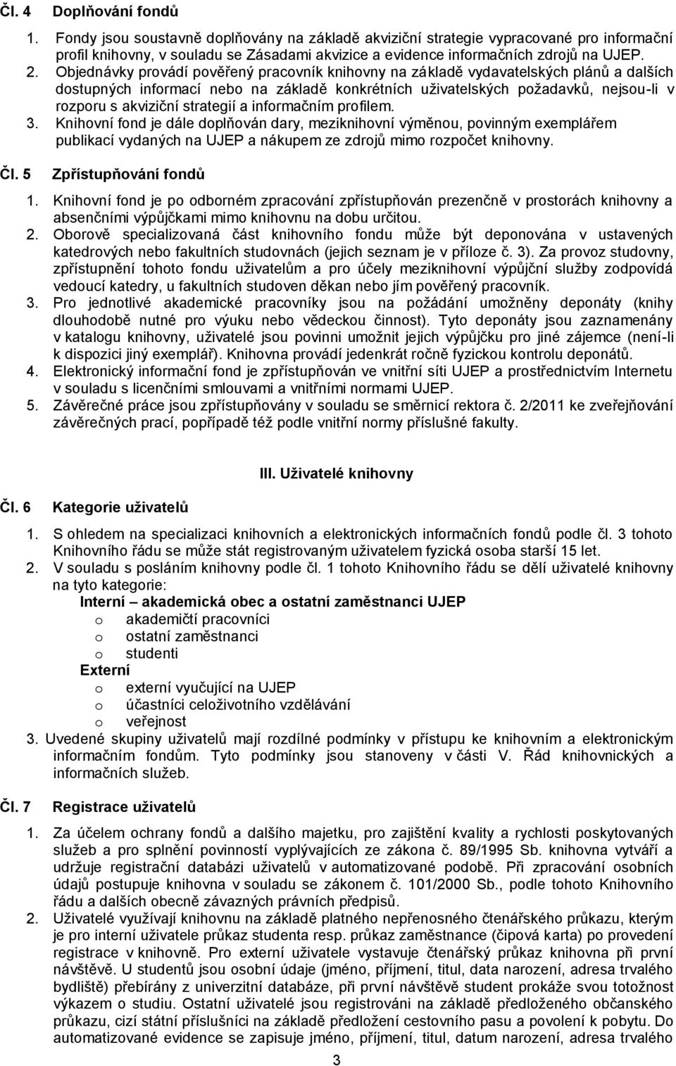 Objednávky provádí pověřený pracovník knihovny na základě vydavatelských plánů a dalších dostupných informací nebo na základě konkrétních uživatelských požadavků, nejsou-li v rozporu s akviziční